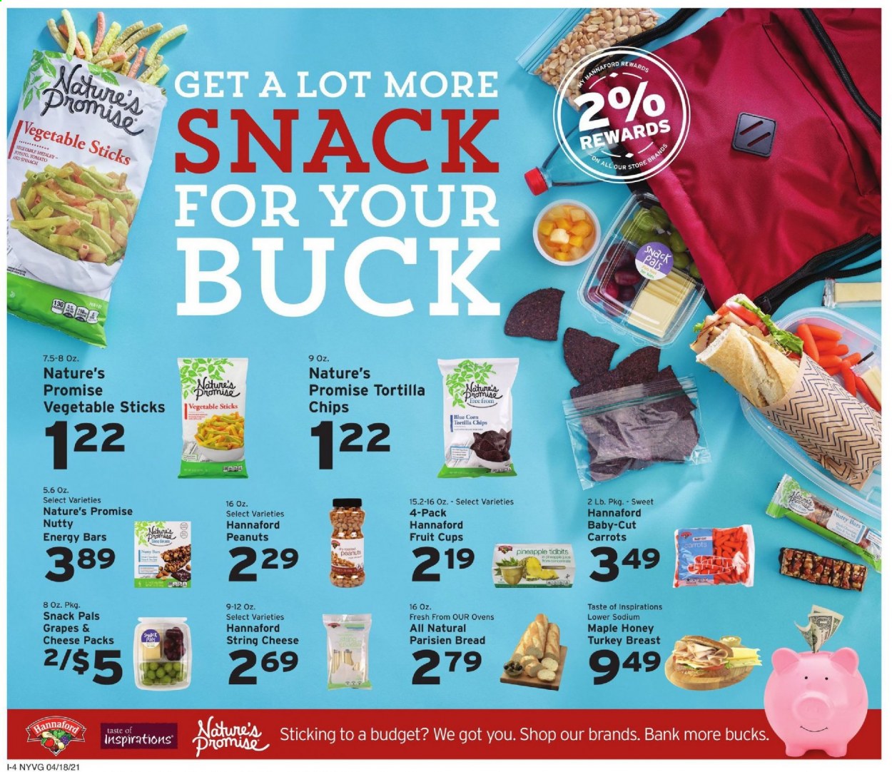 thumbnail - Hannaford Flyer - 04/18/2021 - 04/24/2021 - Sales products - fruit cup, bread, Nature’s Promise, carrots, grapes, string cheese, snack, tortilla chips, chips, energy bar, honey, peanuts, turkey breast, pineapple. Page 12.
