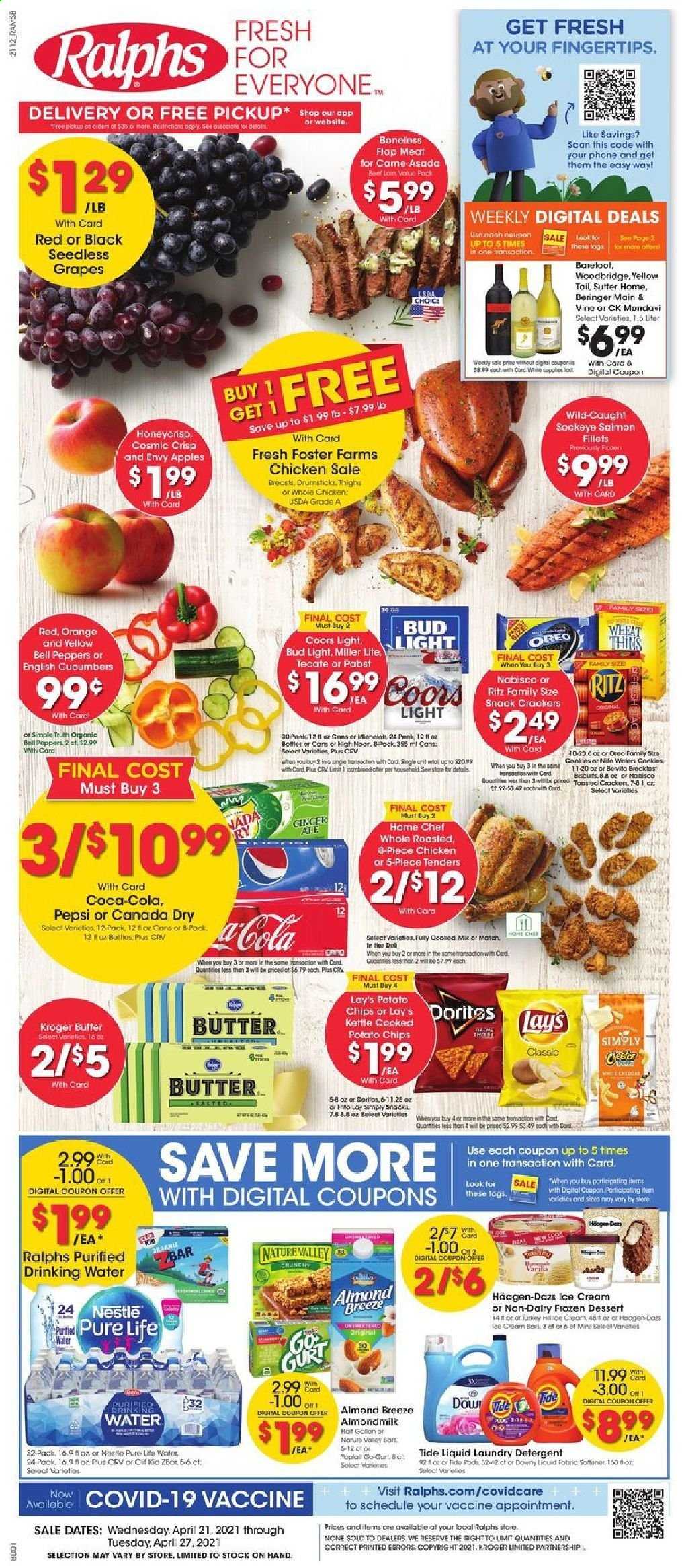 thumbnail - Ralphs Flyer - 04/21/2021 - 04/27/2021 - Sales products - seedless grapes, bell peppers, cucumber, peppers, apples, grapes, oranges, Oreo, Yoplait, almond milk, Almond Breeze, butter, Häagen-Dazs, cookies, Nestlé, snack, crackers, biscuit, RITZ, Doritos, potato chips, Lay’s, Thins, belVita, Nature Valley, Canada Dry, Coca-Cola, ginger ale, Pepsi, Pure Life Water, Woodbridge, beer, Miller Lite, Coors, Michelob, Bud Light, whole chicken, detergent, Tide, laundry detergent, Downy Laundry. Page 1.