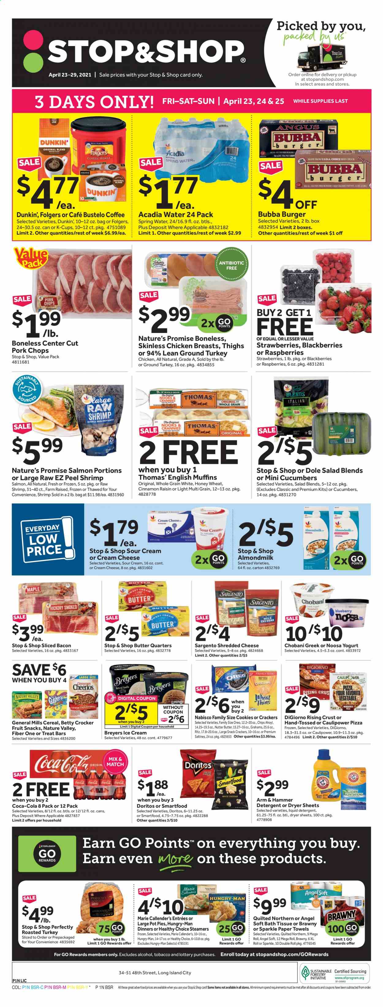 thumbnail - Stop & Shop Flyer - 04/23/2021 - 04/29/2021 - Sales products - english muffins, Nature’s Promise, pot pie, salad, Dole, blackberries, raspberries, strawberries, ground turkey, chicken breasts, pork chops, pork meat, salmon, shrimps, pizza, Healthy Choice, Marie Callender's, bacon, cream cheese, shredded cheese, Sargento, Oreo, yoghurt, Chobani, almond milk, butter, sour cream, ice cream, cookies, crackers, fruit snack, RITZ, Doritos, Smartfood, Thins, saltines, ARM & HAMMER, cereals, Cheerios, Nature Valley, Fiber One, Coca-Cola, spring water, Acadia, coffee, Folgers, coffee capsules, K-Cups, bath tissue, Quilted Northern, kitchen towels, paper towels, liquid detergent, dryer sheets, pin. Page 1.
