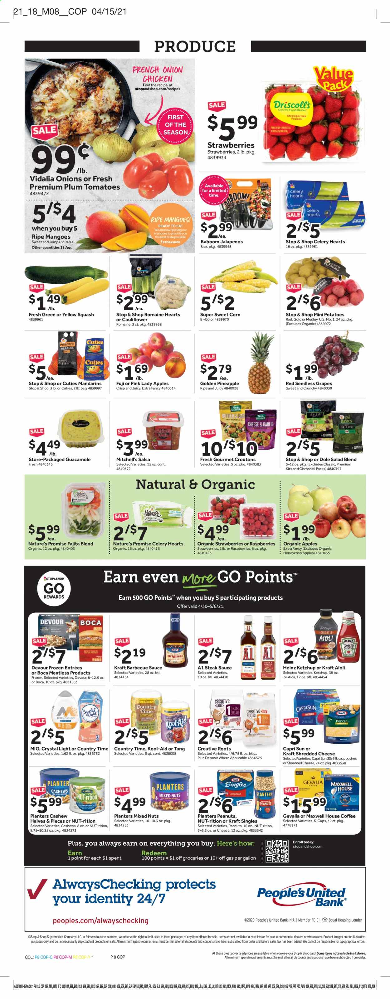 thumbnail - Stop & Shop Flyer - 04/30/2021 - 05/06/2021 - Sales products - seedless grapes, Nature’s Promise, corn, tomatoes, potatoes, onion, Dole, sleeved celery, yellow squash, apples, grapes, mandarines, mango, raspberries, strawberries, Pink Lady, steak, sauce, Kraft®, fajita mix, guacamole, sandwich slices, shredded cheese, Kraft Singles, Devour, croutons, Heinz, BBQ sauce, steak sauce, ketchup, salsa, cashews, peanuts, mixed nuts, Planters, Capri Sun, Country Time, Maxwell House, coffee capsules, K-Cups, Gevalia, pineapple. Page 10.