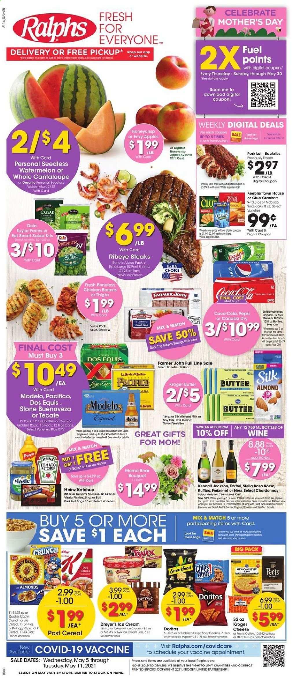 thumbnail - Ralphs Flyer - 05/05/2021 - 05/11/2021 - Sales products - cantaloupe, ginger, salad, Dole, apples, avocado, watermelon, shrimps, hot dog, Quaker, bacon, Oreo, almond milk, soy milk, butter, ice cream, Twix, crackers, Keebler, Doritos, Smartfood, oats, Heinz, cereals, Cap'n Crunch, mustard, ketchup, Canada Dry, Coca-Cola, Pepsi, coffee capsules, K-Cups, white wine, Chardonnay, wine, beer, Dos Equis, Modelo, chicken breasts, beef meat, steak, ribeye steak, pork loin, pork meat, bouquet. Page 1.