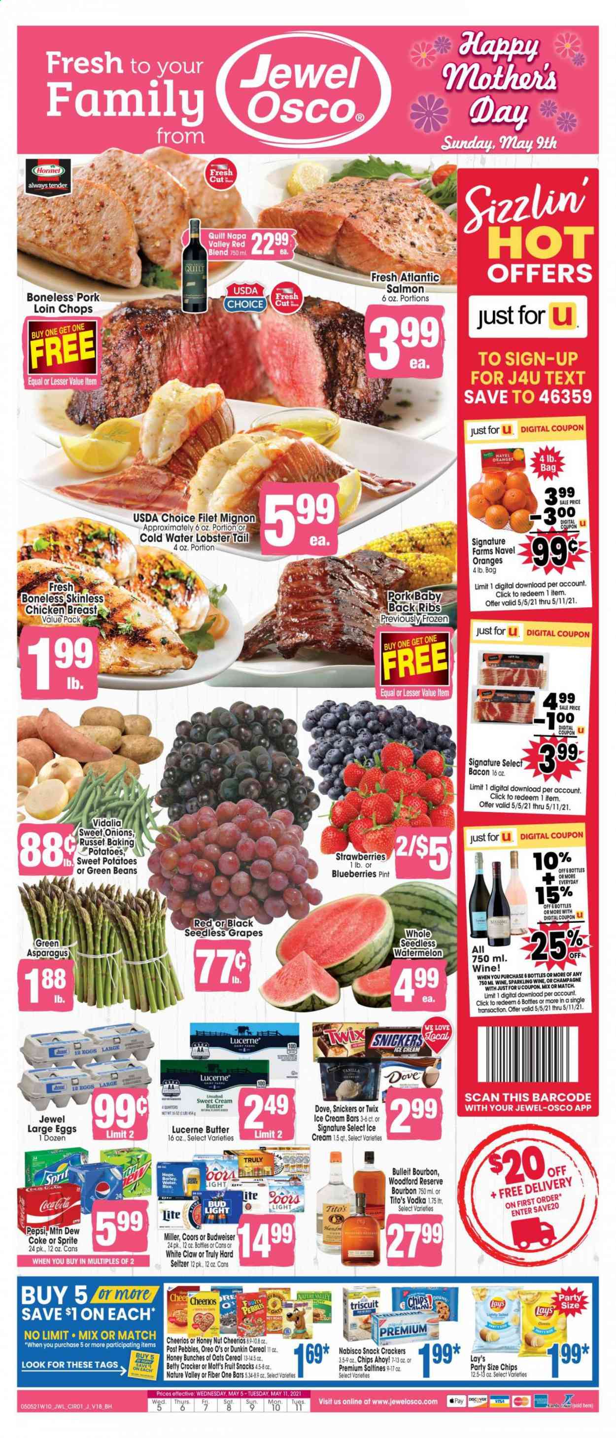 thumbnail - Jewel Osco Flyer - 05/05/2021 - 05/11/2021 - Sales products - Budweiser, Coors, seedless grapes, asparagus, beans, green beans, russet potatoes, sweet potato, potatoes, blueberries, grapes, strawberries, watermelon, oranges, Mott's, lobster, salmon, lobster tail, Hormel, bacon, Oreo, large eggs, butter, ice cream, ice cream bars, Snickers, Twix, crackers, fruit snack, Chips Ahoy!, Lay’s, saltines, cereals, Cheerios, Fruity Pebbles, Nature Valley, Fiber One, Coca-Cola, Mountain Dew, Sprite, Pepsi, tea, sparkling wine, champagne, wine, vodka, White Claw, Hard Seltzer, TRULY, beer, Bud Light, Miller, chicken breasts, beef tenderloin, pork chops, pork loin, pork meat, pork ribs, pork back ribs, Dove, bunches, navel oranges. Page 1.