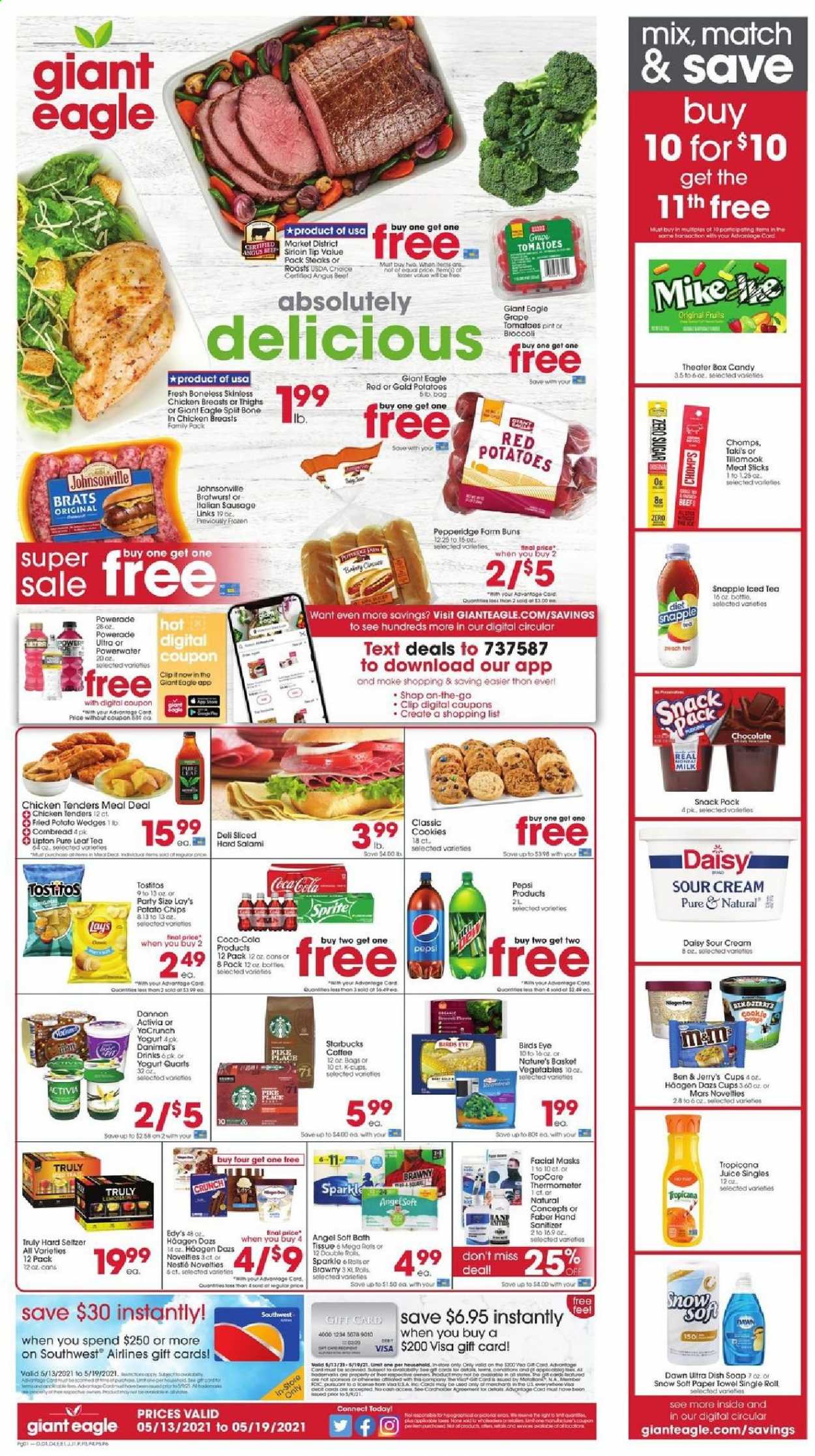thumbnail - Giant Eagle Flyer - 05/13/2021 - 05/19/2021 - Sales products - buns, broccoli, tomatoes, red potatoes, Bird's Eye, salami, Johnsonville, bratwurst, sausage, italian sausage, yoghurt, Activia, Dannon, milk, sour cream, Häagen-Dazs, Ben & Jerry's, cookies, chocolate, Mars, potato chips, chips, Lay’s, Tostitos, Coca-Cola, Sprite, Powerade, Pepsi, juice, Lipton, Snapple, Pure Leaf, coffee, Starbucks, coffee capsules, K-Cups, Hard Seltzer, TRULY, chicken breasts, chicken tenders, beef meat, beef sirloin, steak, bath tissue, paper towels, Rin, soap, hand sanitizer, basket, thermometer. Page 1.