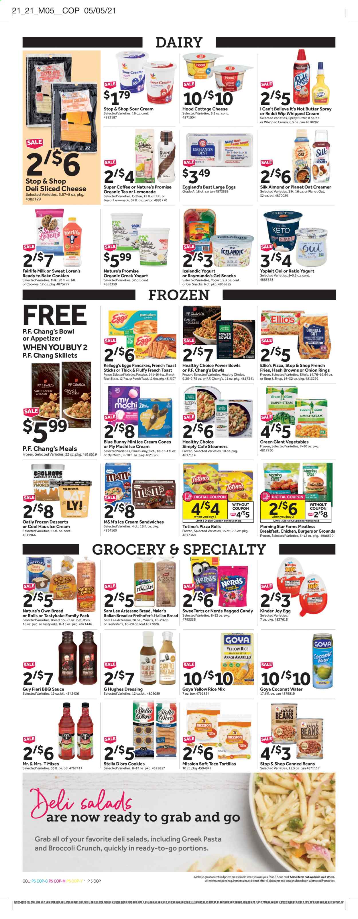 thumbnail - Stop & Shop Flyer - 05/21/2021 - 05/27/2021 - Sales products - tortillas, pizza rolls, Nature’s Promise, Sara Lee, beans, hamburger, pizza, onion rings, pasta, sauce, pancakes, Healthy Choice, ham, cottage cheese, sliced cheese, greek yoghurt, yoghurt, Yoplait, milk, large eggs, butter, I Can't Believe It's Not Butter, sour cream, whipped cream, creamer, ice cream, ice cream sandwich, Blue Bunny, hash browns, potato fries, french fries, cookies, snack, Kinder Joy, M&M's, Kellogg's, oats, Goya, BBQ sauce, dressing, lemonade, coconut water, tea, Nature's Own. Page 5.