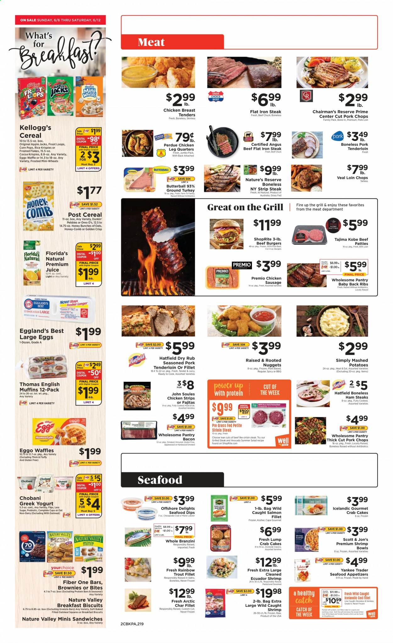 thumbnail - ShopRite Flyer - 06/06/2021 - 06/12/2021 - Sales products - brownies, cod, lobster, salmon, salmon fillet, trout, seafood, shrimps, crab cake, mashed potatoes, sandwich, nuggets, hamburger, fajita, beef burger, Perdue®, bacon, Butterball, ham, sausage, chicken sausage, ham steaks, greek yoghurt, Oreo, yoghurt, Chobani, large eggs, strips, chicken strips, Kellogg's, biscuit, Florida's Natural, cocoa, oatmeal, cereals, protein bar, granola bar, Rice Krispies, Frosted Flakes, Corn Pops, Nature Valley, Fiber One, juice, ground turkey, chicken legs, chicken tenders, beef meat, beef sirloin, steak, sirloin steak, striploin steak, top blade, pork chops, pork loin, pork meat, pork ribs, pork tenderloin, pork back ribs, comb, bunches. Page 4.