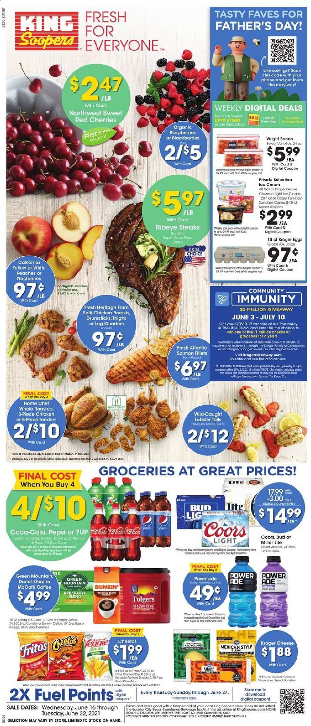 thumbnail - King Soopers Flyer - 06/16/2021 - 06/22/2021 - Sales products - blackberries, raspberries, cherries, cod, lobster, salmon, salmon fillet, lobster tail, bacon, cheese, Provolone, eggs, ice cream, Fritos, Cheetos, sugar, Coca-Cola, Powerade, Pepsi, 7UP, coffee, Folgers, breakfast blend, Green Mountain, beer, Miller Lite, Coors, chicken breasts, beef meat, steak, ribeye steak, Sharp, bag, nectarines, peaches. Page 1.