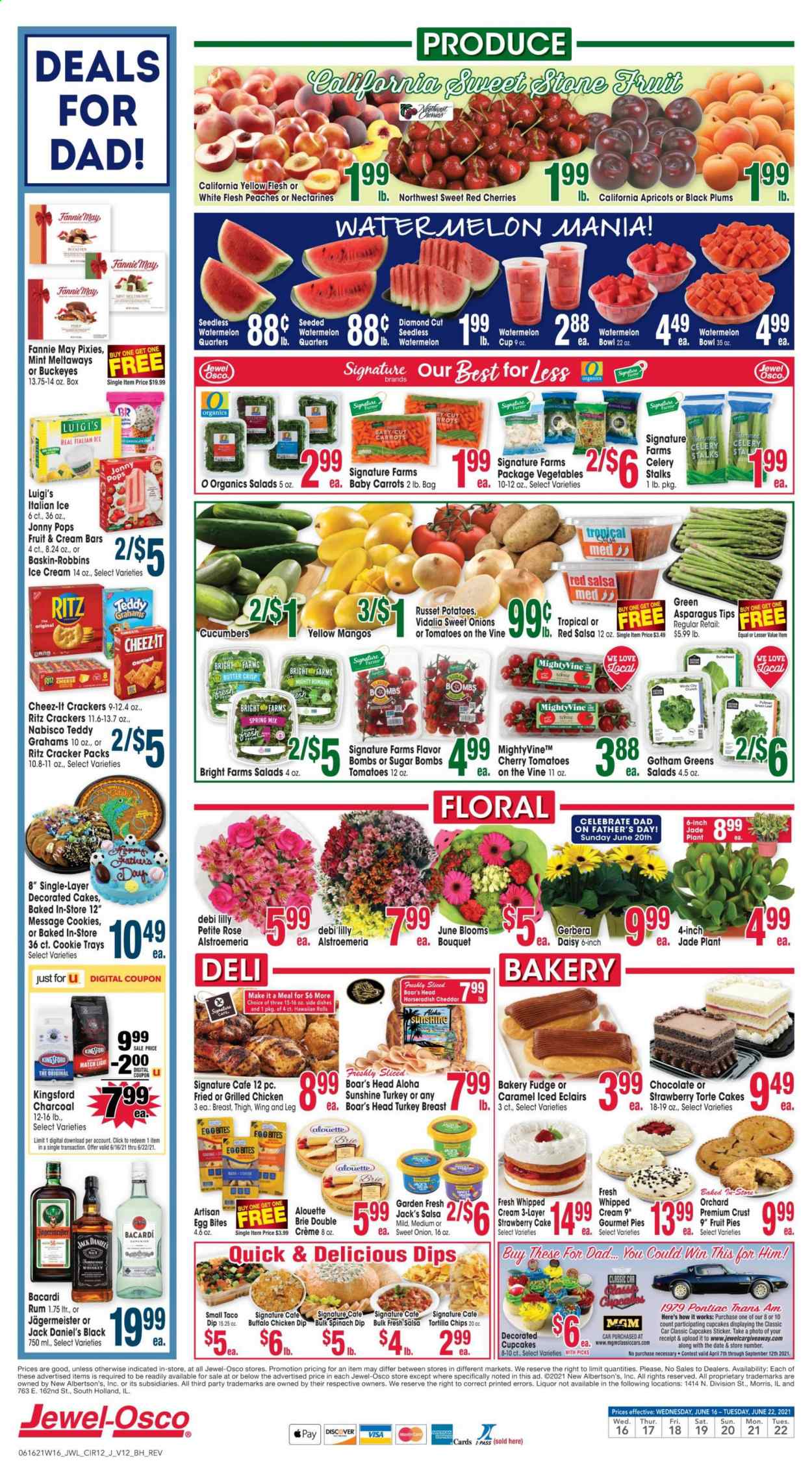 thumbnail - Jewel Osco Flyer - 06/16/2021 - 06/22/2021 - Sales products - plums, cake, cupcake, asparagus, carrots, celery, cucumber, russet potatoes, tomatoes, horseradish, potatoes, sleeved celery, mango, watermelon, cherries, apricots, Jack Daniel's, cheese, brie, eggs, butter, Sunshine, whipped cream, dip, spinach dip, ice cream, cookies, fudge, crackers, RITZ, tortilla chips, chips, Cheez-It, sugar, salsa, wine, Bacardi, rum, whiskey, Jägermeister, whisky, turkey breast, cup, sticker, bouquet, gerbera, rose, Alstroemeria, charcoal, nectarines, black plums, peaches. Page 12.