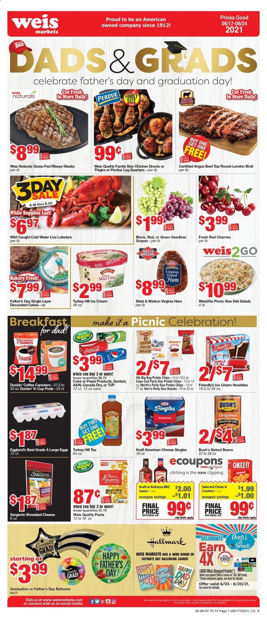 thumbnail - Weis Flyer - 06/17/2021 - 06/24/2021 - Sales products - seedless grapes, cake, grapes, cherries, Perdue®, beef meat, steak, ribeye steak, cod, lobster, macaroni, pasta, sauce, Kraft®, ham, virginia ham, Dietz & Watson, american cheese, sandwich slices, shredded cheese, Kraft Singles, Sargento, large eggs, ice cream, Friendly's Ice Cream, snack, Celebration, crackers, potato chips, chips, Cheez-It, baked beans, Canada Dry, Coca-Cola, Pepsi, 7UP, A&W, tea, coffee, coffee capsules, K-Cups, balloons, pet bed. Page 1.