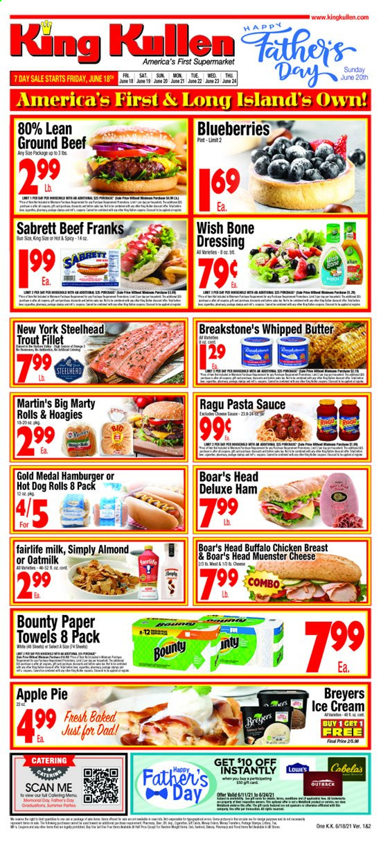 thumbnail - King Kullen Flyer - 06/18/2021 - 06/24/2021 - Sales products - hot dog rolls, pie, apple pie, blueberries, trout, pasta sauce, hamburger, sauce, ragú pasta, ham, Münster cheese, milk, oat milk, whipped butter, ice cream, Bounty, dressing, ragu, chicken breasts, beef meat, ground beef, kitchen towels, paper towels. Page 1.