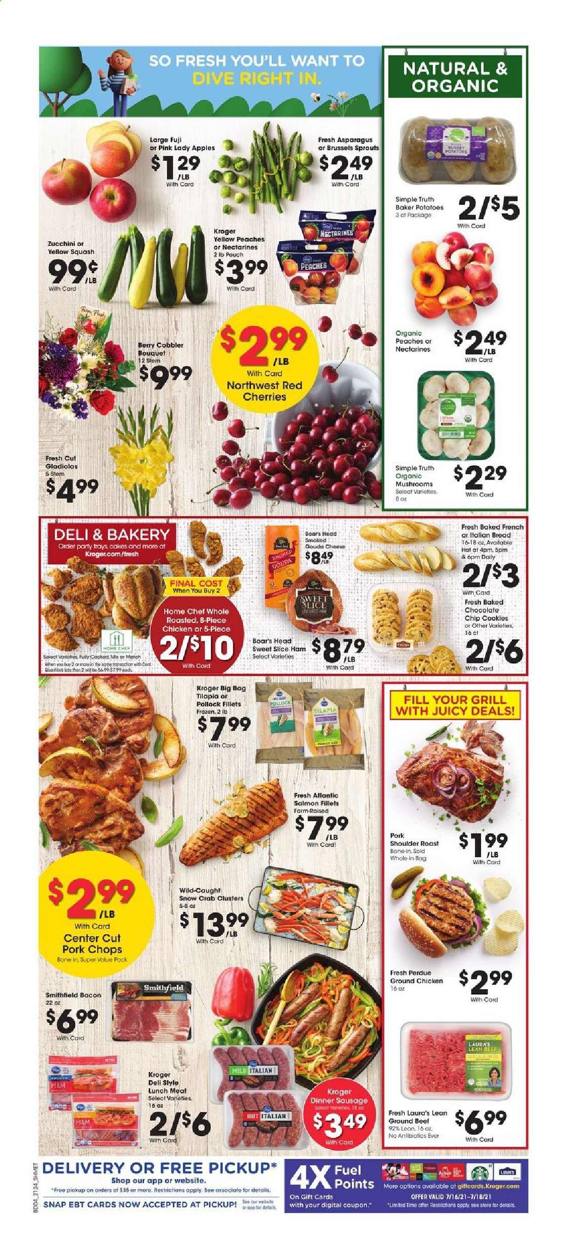 thumbnail - Kroger Flyer - 07/14/2021 - 07/20/2021 - Sales products - mushrooms, bread, cake, asparagus, russet potatoes, zucchini, potatoes, brussel sprouts, yellow squash, apples, cherries, Pink Lady, salmon, salmon fillet, tilapia, pollock, crab, Perdue®, bacon, ham, sausage, lunch meat, gouda, cheese, cookies, chocolate chips, ground chicken, beef meat, ground beef, pork chops, pork meat, pork roast, pork shoulder, nectarines, peaches. Page 9.