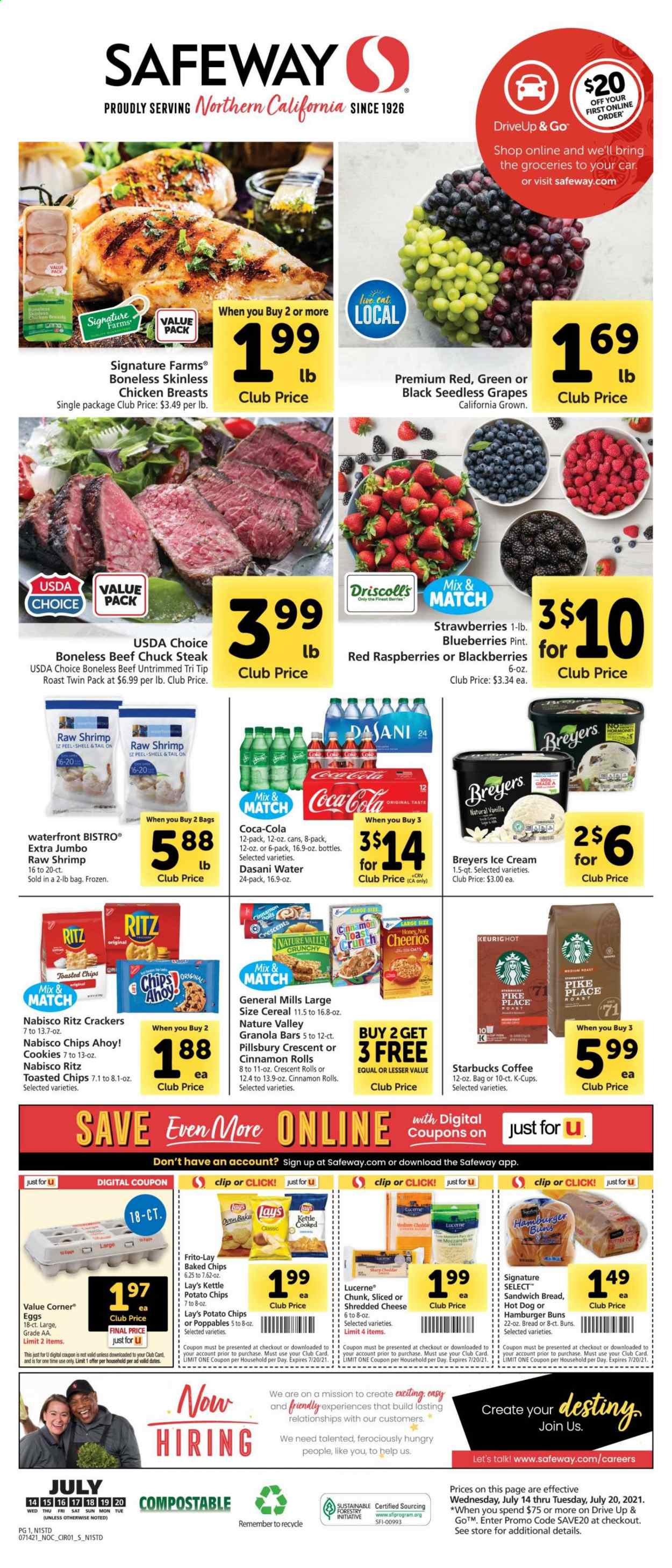 thumbnail - Safeway Flyer - 07/14/2021 - 07/20/2021 - Sales products - seedless grapes, buns, burger buns, cinnamon roll, crescent rolls, blackberries, blueberries, grapes, raspberries, strawberries, chicken breasts, beef meat, steak, chuck steak, shrimps, hot dog, Pillsbury, shredded cheese, eggs, butter, ice cream, cookies, crackers, Chips Ahoy!, RITZ, potato chips, Lay’s, Frito-Lay, sugar, oats, cereals, Cheerios, granola bar, Nature Valley, Coca-Cola, coffee, Starbucks, coffee capsules, K-Cups, Sharp. Page 1.