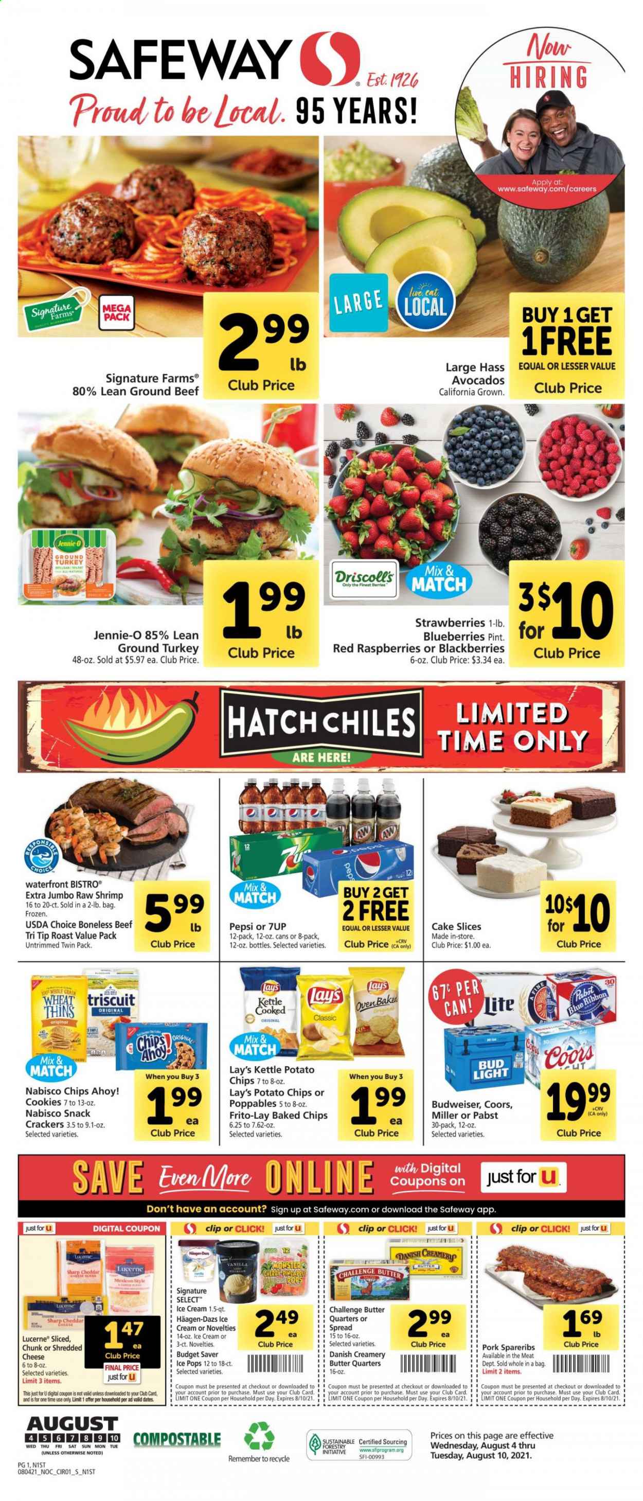 thumbnail - Safeway Flyer - 08/04/2021 - 08/10/2021 - Sales products - cake, Blue Ribbon, avocado, blackberries, blueberries, strawberries, cherries, ground turkey, beef meat, ground beef, pork spare ribs, shrimps, shredded cheese, butter, ice cream, Häagen-Dazs, cookies, snack, crackers, Chips Ahoy!, potato chips, Lay’s, Thins, Frito-Lay, Pepsi, 7UP, beer, Budweiser, Coors, Bud Light, Miller. Page 1.