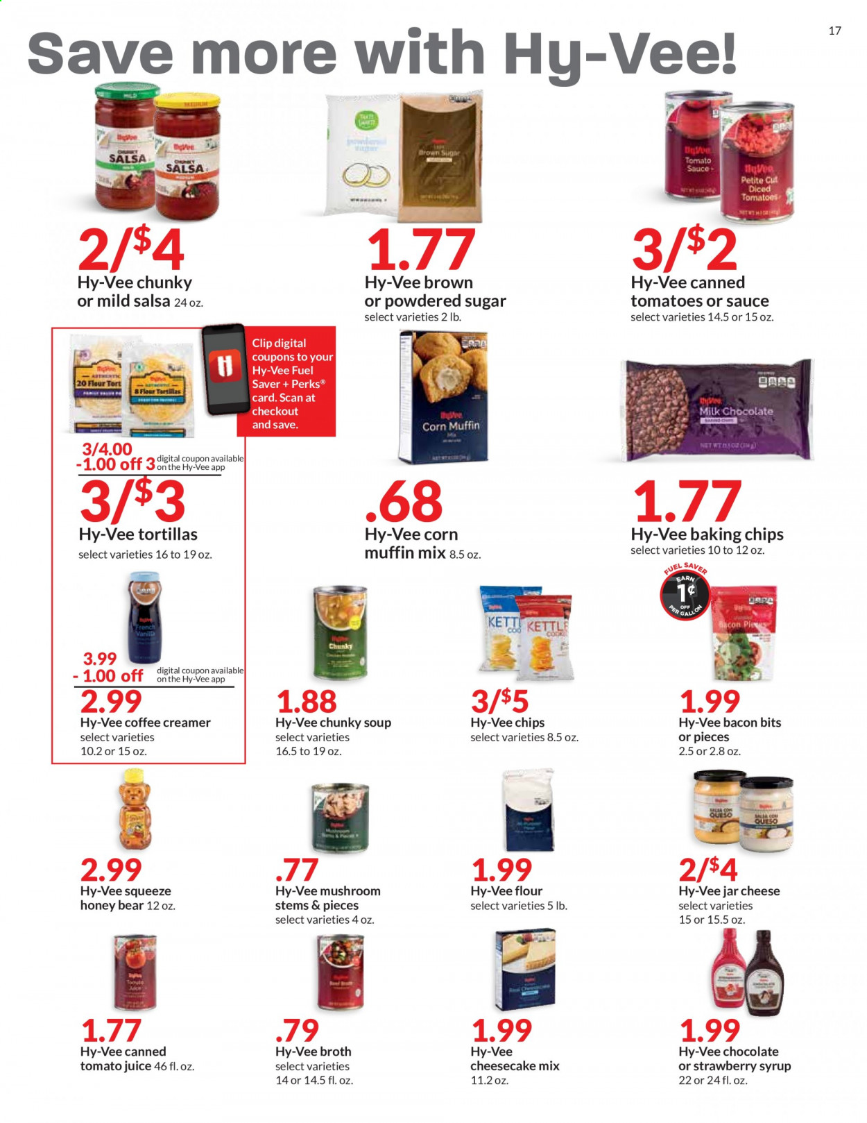 thumbnail - Hy-Vee Flyer - 08/04/2021 - 08/10/2021 - Sales products - mushrooms, tortillas, cheesecake, muffin mix, corn, tomatoes, soup, cheese, creamer, chocolate, sugar, icing sugar, broth, corn muffin, bacon bits, baking chips, canned tomatoes, salsa, honey, syrup, tomato juice, juice. Page 17.