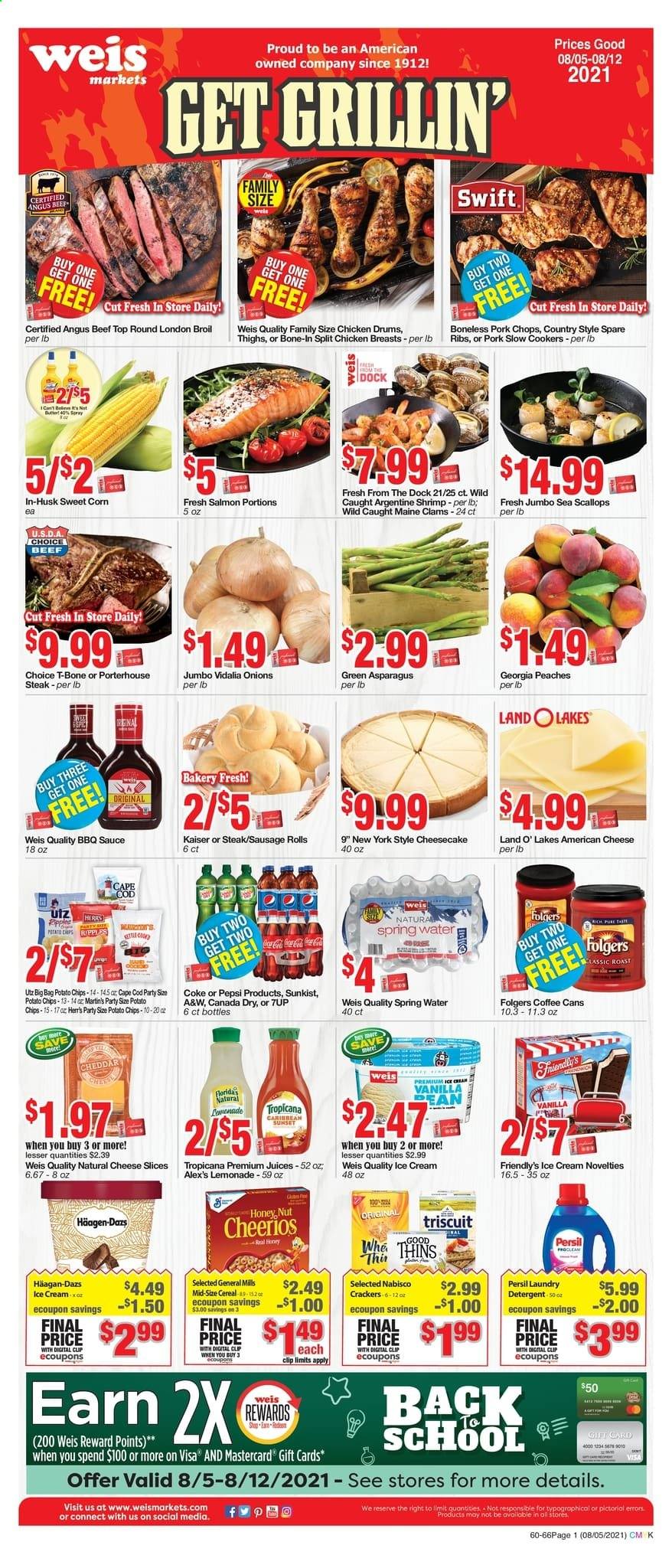 thumbnail - Weis Flyer - 08/05/2021 - 08/12/2021 - Sales products - sausage rolls, asparagus, corn, onion, sweet corn, chicken breasts, beef meat, t-bone steak, steak, pork chops, pork meat, pork spare ribs, clams, cod, salmon, scallops, shrimps, sauce, sausage, american cheese, sliced cheese, cheese, ice cream, Häagen-Dazs, Friendly's Ice Cream, crackers, potato chips, chips, Thins, cereals, Cheerios, BBQ sauce, Canada Dry, Coca-Cola, lemonade, Pepsi, juice, 7UP, A&W, spring water, coffee, Folgers, detergent, Persil, laundry detergent, cup, peaches. Page 1.