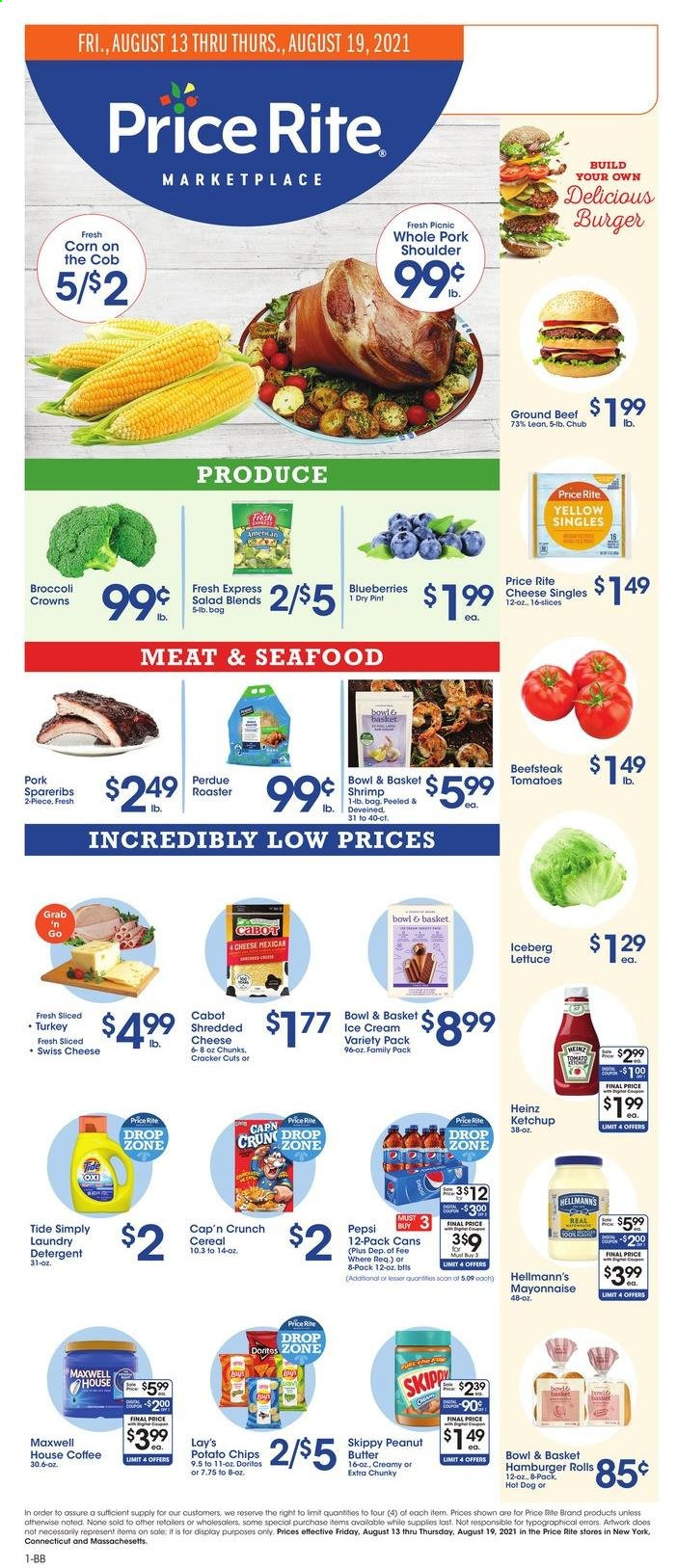 thumbnail - Price Rite Flyer - 08/13/2021 - 08/19/2021 - Sales products - burger buns, Bowl & Basket, broccoli, corn, lettuce, salad, blueberries, seafood, shrimps, hamburger, Perdue®, shredded cheese, swiss cheese, butter, mayonnaise, Hellmann’s, ice cream, crackers, Doritos, potato chips, chips, Lay’s, Heinz, cereals, Cap'n Crunch, ketchup, Pepsi, Maxwell House, coffee, beef meat, ground beef, pork meat, pork shoulder, pork spare ribs, detergent, Tide, laundry detergent. Page 1.