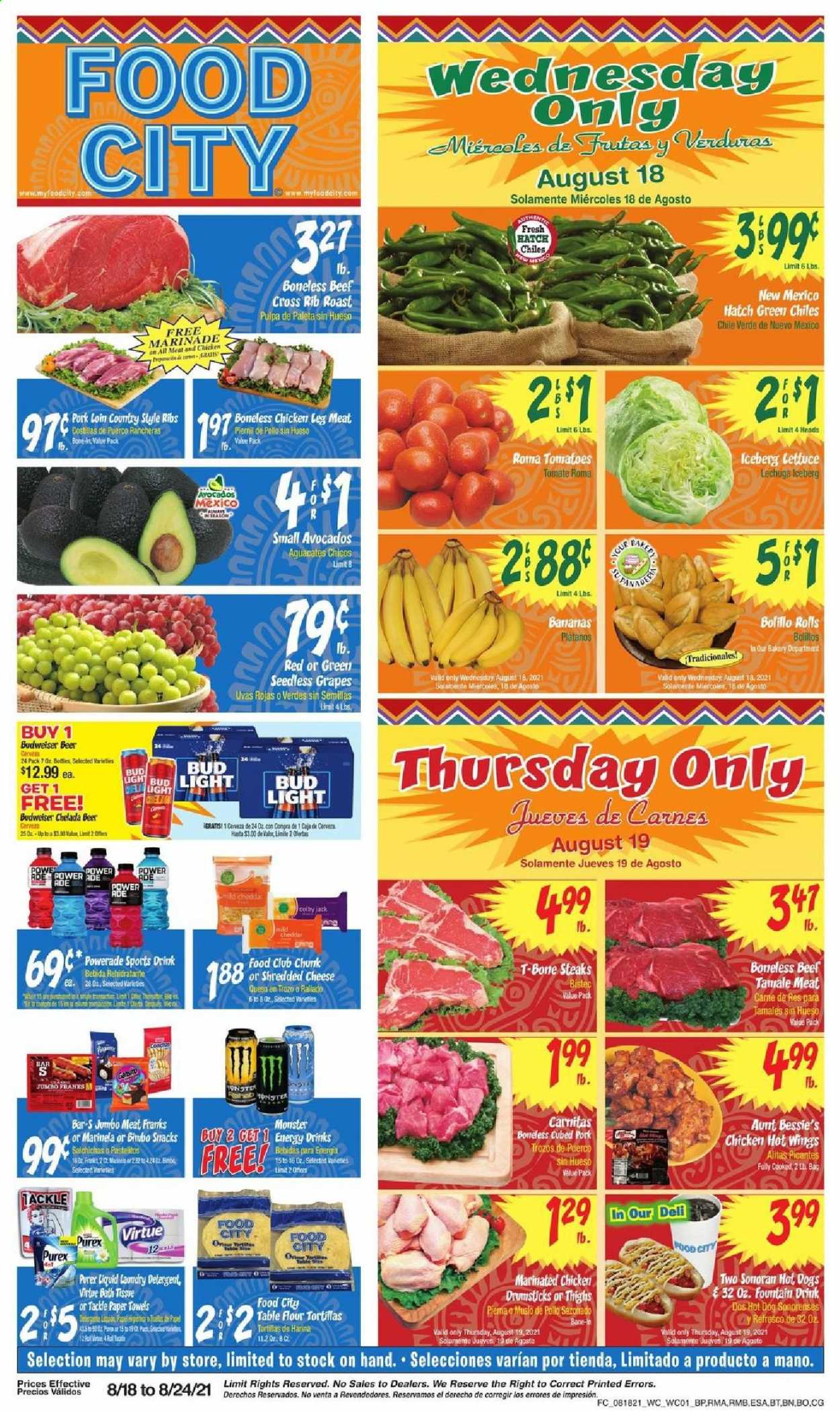 thumbnail - Food City Flyer - 08/18/2021 - 08/24/2021 - Sales products - Budweiser, seedless grapes, Aunt Bessie's, tomatoes, lettuce, avocado, bananas, grapes, hot dog, Colby cheese, mild cheddar, shredded cheese, cheddar, flour, marinade, Powerade, energy drink, Monster, beer, Bud Light, chicken legs, beef meat, t-bone steak, steak. Page 1.