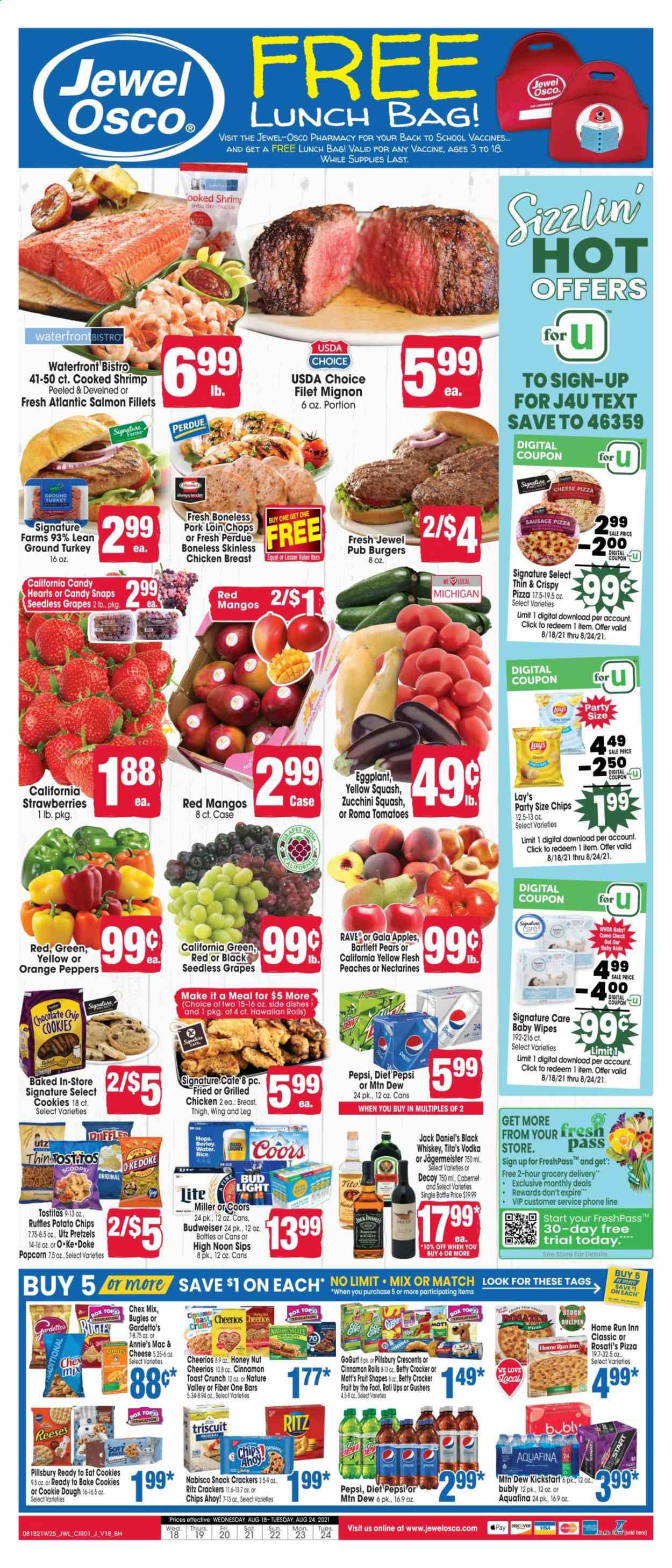 thumbnail - Jewel Osco Flyer - 08/18/2021 - 08/24/2021 - Sales products - Budweiser, Coors, Bartlett pears, seedless grapes, pretzels, cinnamon roll, hawaiian rolls, zucchini, peppers, eggplant, yellow squash, apples, Gala, grapes, mango, pears, oranges, Mott's, salmon, salmon fillet, shrimps, Jack Daniel's, hamburger, Pillsbury, Perdue®, Annie's, sausage, Reese's, cookie dough, cookies, snack, crackers, Chips Ahoy!, RITZ, potato chips, chips, Lay’s, popcorn, Ruffles, Tostitos, Chex Mix, Cheerios, Nature Valley, Fiber One, Mountain Dew, Pepsi, Diet Pepsi, Aquafina, Cabernet Sauvignon, vodka, whiskey, Jägermeister, whisky, beer, Bud Light, Miller, ground turkey, chicken breasts, beef tenderloin, pork chops, pork loin, pork meat, wipes, baby wipes, nectarines, peaches. Page 1.