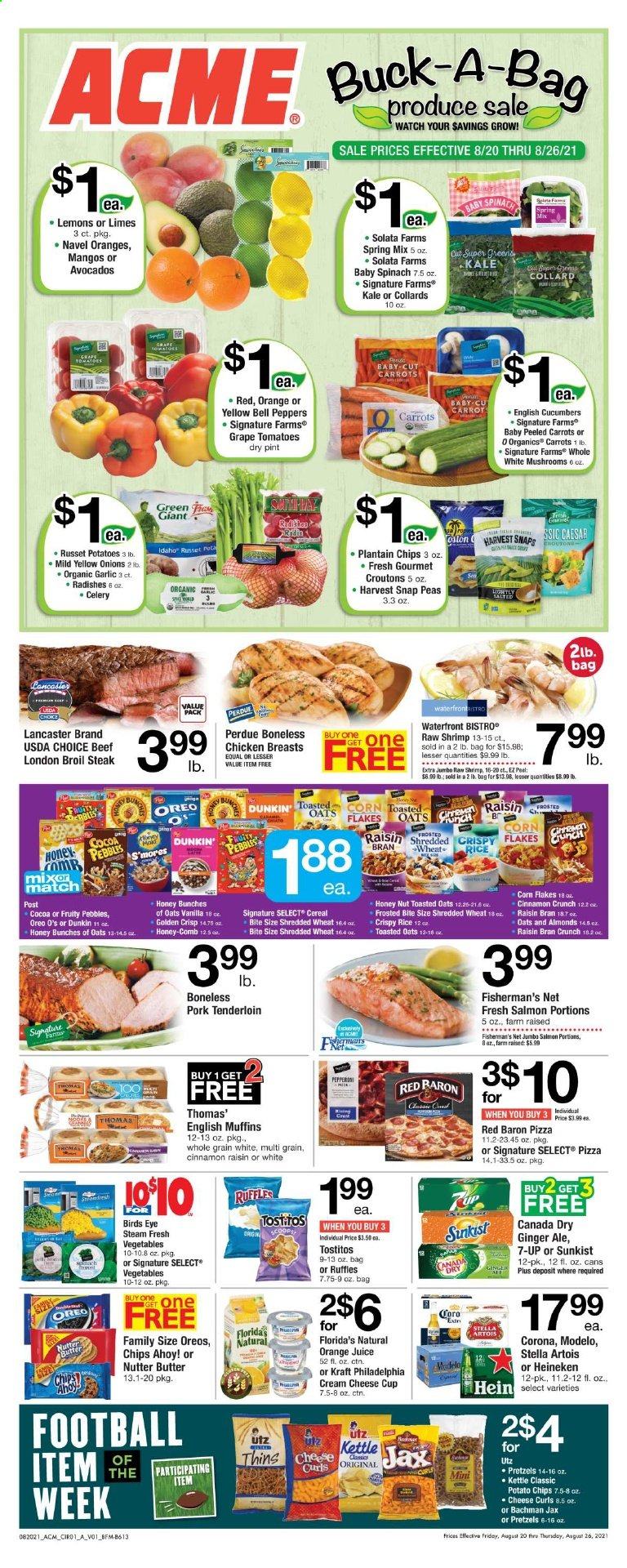 thumbnail - ACME Flyer - 08/20/2021 - 08/26/2021 - Sales products - english muffins, pretzels, bell peppers, carrots, celery, cucumber, garlic, radishes, russet potatoes, kale, peas, onion, peppers, avocado, limes, salmon, shrimps, pizza, Bird's Eye, Perdue®, Kraft®, cream cheese, Philadelphia, cheese cup, Oreo, butter, snap peas, Red Baron, Chips Ahoy!, Florida's Natural, potato chips, chips, Thins, Ruffles, Tostitos, croutons, Harvest Snaps, cereals, corn flakes, Fruity Pebbles, Raisin Bran, toasted oats, Canada Dry, ginger ale, orange juice, juice, 7UP, beer, Corona Extra, Heineken, Modelo, chicken breasts, steak, pork meat, pork tenderloin, comb, cup, watch, lemons, navel oranges. Page 3.