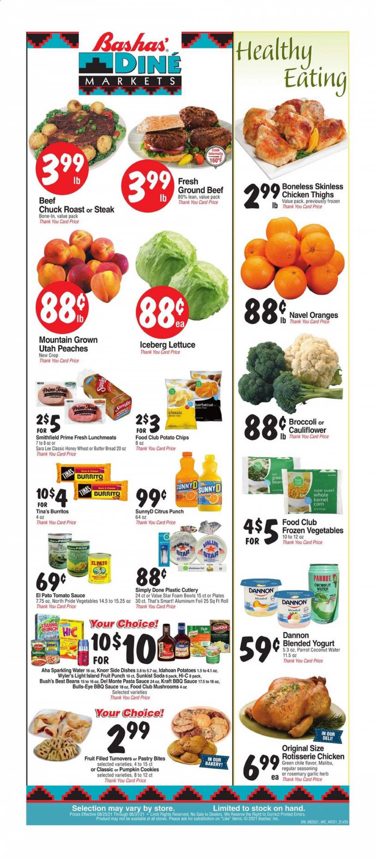 thumbnail - Bashas' Diné Markets Flyer - 08/25/2021 - 08/31/2021 - Sales products - mushrooms, bread, Sara Lee, turnovers, beans, broccoli, corn, garlic, green beans, lettuce, oranges, chicken roast, pasta sauce, Knorr, sauce, burrito, Kraft®, lunch meat, yoghurt, Dannon, frozen vegetables, cookies, potato chips, tomato sauce, rosemary, spice, herbs, BBQ sauce, Hi-c, coconut water, fruit punch, soda, sparkling water, Malibu, chicken thighs, beef meat, ground beef, steak, chuck roast, peaches, navel oranges. Page 1.