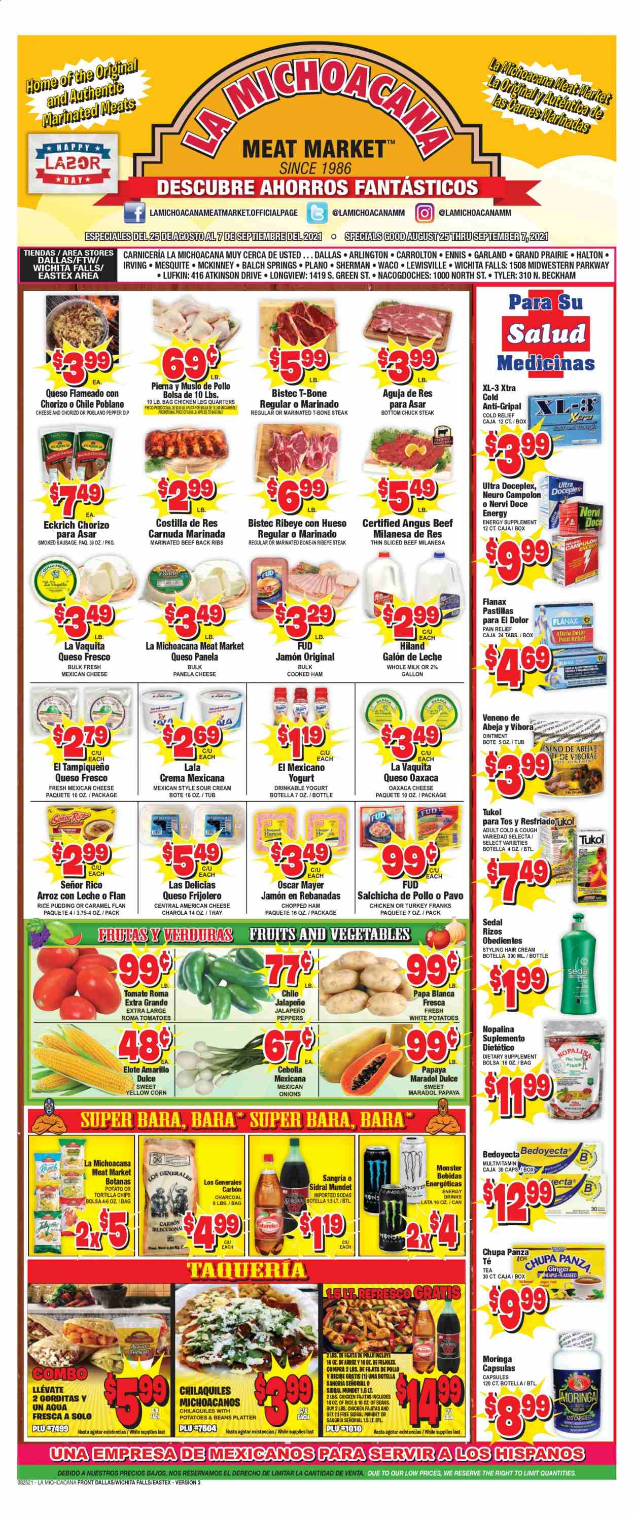 thumbnail - La Michoacana Meat Market Flyer - 08/25/2021 - 09/07/2021 - Sales products - beans, corn, tomatoes, jalapeño, papaya, fajita, cooked ham, ham, chorizo, Oscar Mayer, sausage, smoked sausage, american cheese, queso fresco, cheese, Panela cheese, yoghurt, rice pudding, milk, sour cream, dip, tortilla chips, chips, energy drink, Monster, tea, chicken legs, beef meat, beef steak, t-bone steak, steak, bone-in ribeye, chuck steak, ribeye steak, marinated beef, ointment, XTRA, hair cream. Page 1.