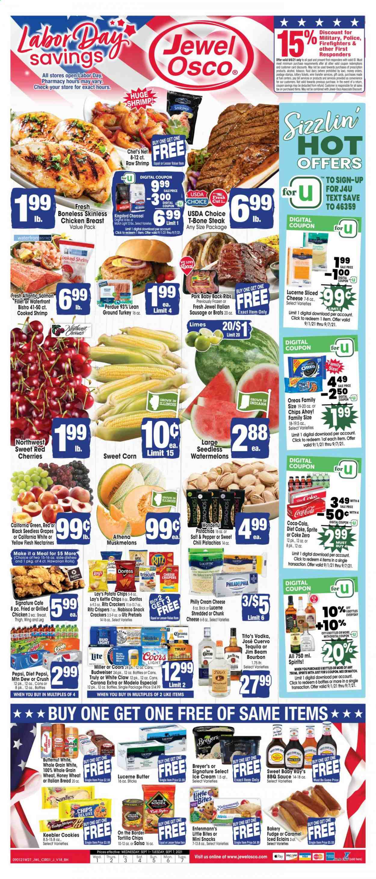 thumbnail - Jewel Osco Flyer - 09/01/2021 - 09/07/2021 - Sales products - seedless grapes, bread, pretzels, Entenmann's, corn, sweet corn, grapes, limes, cherries, salmon, salmon fillet, shrimps, sauce, Perdue®, sausage, italian sausage, cream cheese, sliced cheese, Philadelphia, chunk cheese, Oreo, butter, ice cream, cookies, fudge, snack, crackers, Chips Ahoy!, Little Bites, Keebler, RITZ, Doritos, tortilla chips, potato chips, Lay’s, BBQ sauce, salsa, pistachios, Coca-Cola, Mountain Dew, Sprite, Pepsi, Diet Pepsi, Diet Coke, Coca-Cola zero, tequila, vodka, Jameson, Jim Beam, White Claw, TRULY, beer, Bud Light, Corona Extra, Miller, Modelo, ground turkey, chicken breasts, beef meat, t-bone steak, steak, pork meat, pork ribs, pork back ribs, charcoal, Budweiser, butternut squash, nectarines, Coors. Page 1.