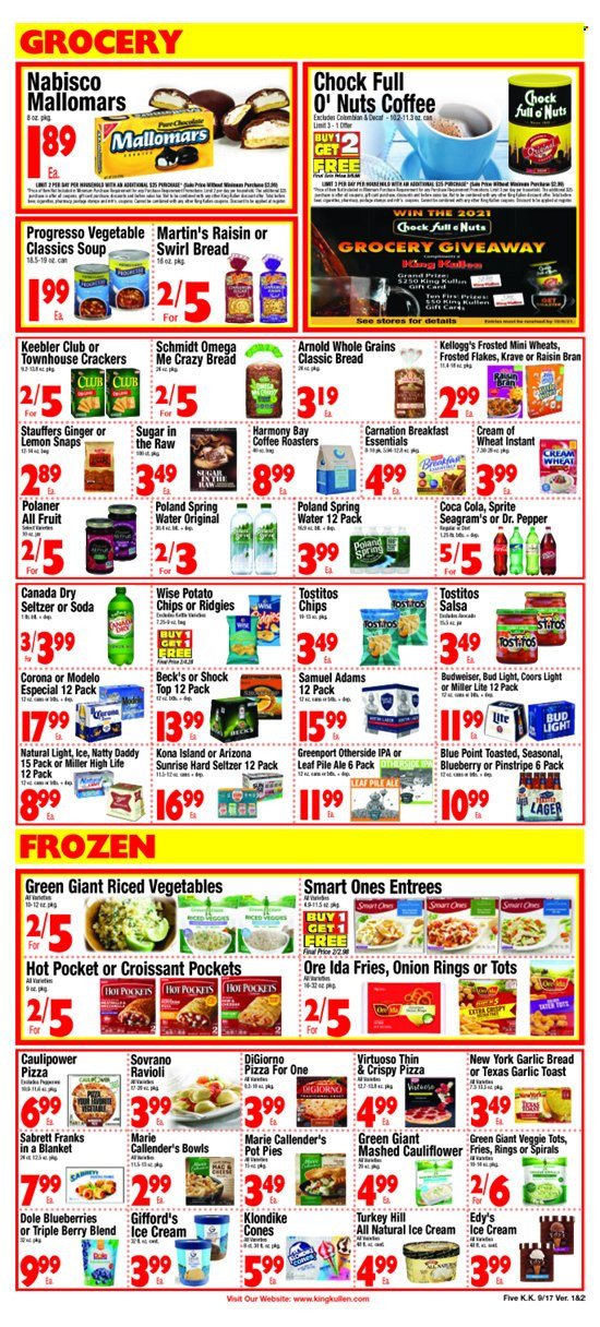 thumbnail - King Kullen Flyer - 09/17/2021 - 09/23/2021 - Sales products - bread, pot pie, Dole, blueberries, ravioli, hot pocket, pizza, onion rings, soup, Progresso, Marie Callender's, mashed cauliflower, ice cream, potato fries, Ore-Ida, crackers, Kellogg's, Keebler, potato chips, Tostitos, Cream of Wheat, Frosted Flakes, Raisin Bran, salsa, Canada Dry, Coca-Cola, Sprite, Dr. Pepper, AriZona, spring water, soda, coffee, gin, Hard Seltzer, beer, Bud Light, Corona Extra, Beck's, Lager, IPA, Modelo, blanket, Budweiser, Miller Lite, Coors. Page 5.