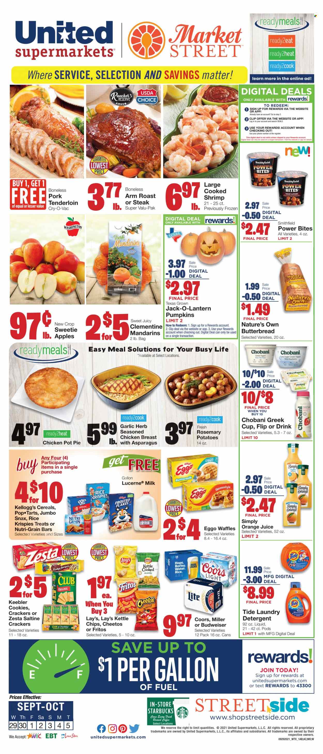 thumbnail - United Supermarkets Flyer - 09/29/2021 - 10/05/2021 - Sales products - pie, pot pie, waffles, asparagus, pumpkin, apples, mandarines, chicken breasts, steak, shrimps, sandwich, cheese, greek yoghurt, yoghurt, Chobani, buttermilk, eggs, cookies, fudge, crackers, Kellogg's, Nutri-Grain bars, Keebler, Fritos, Cheetos, Lay’s, saltines, cereals, Rice Krispies, Frosted Flakes, Nutri-Grain, rosemary, herbs, orange juice, juice, coffee, Starbucks, beer, Bud Light, Miller, detergent, Tide, laundry detergent, pot, cup, Nature's Own, Budweiser, Coors. Page 1.