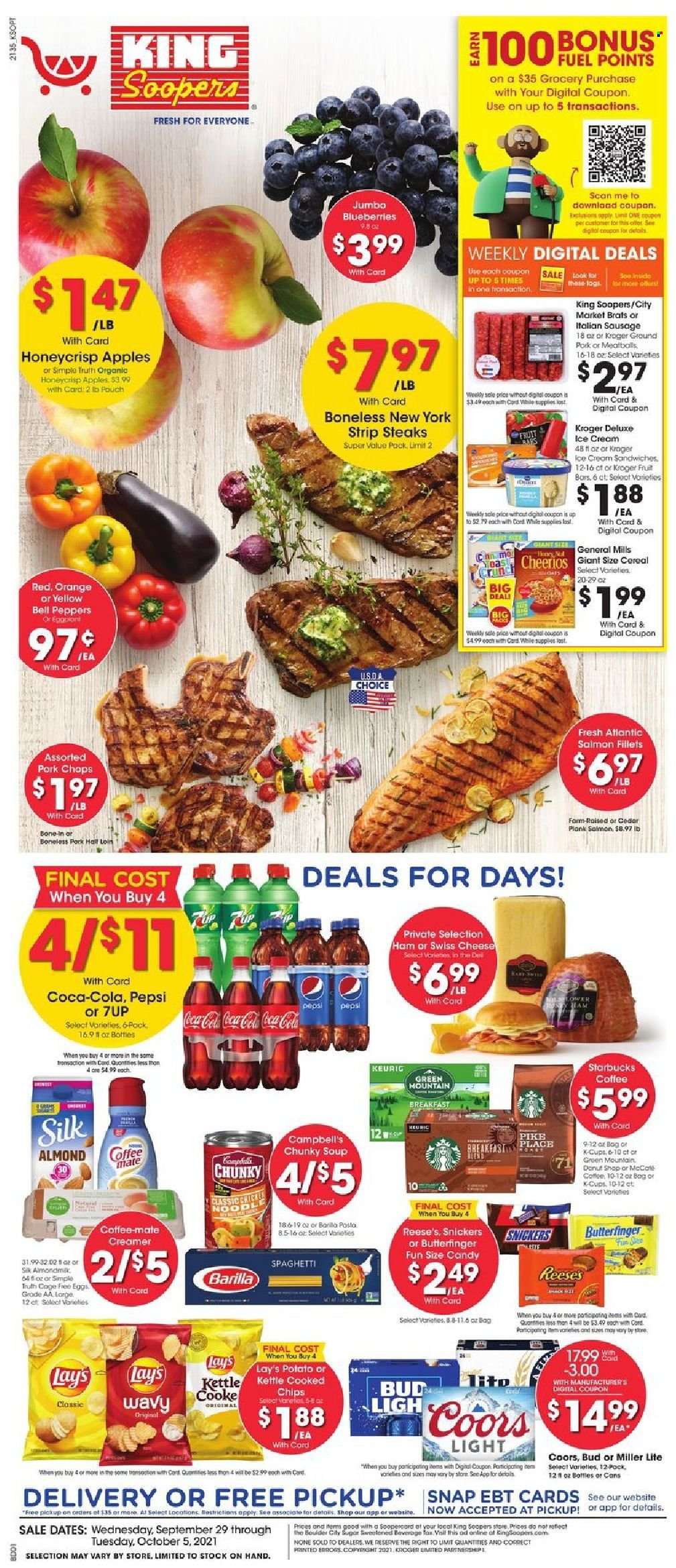 thumbnail - King Soopers Flyer - 09/29/2021 - 10/05/2021 - Sales products - bell peppers, peppers, apples, blueberries, oranges, salmon, salmon fillet, Campbell's, spaghetti, soup, Barilla, ham, sausage, italian sausage, swiss cheese, cheese, Coffee-Mate, Silk, eggs, creamer, ice cream, Reese's, Snickers, chips, Lay’s, kettle, sugar, cereals, Cheerios, Coca-Cola, Pepsi, 7UP, Starbucks, coffee capsules, K-Cups, Keurig, beer, beef meat, steak, striploin steak, ground pork, pork chops, pork meat, Miller Lite, Coors. Page 1.