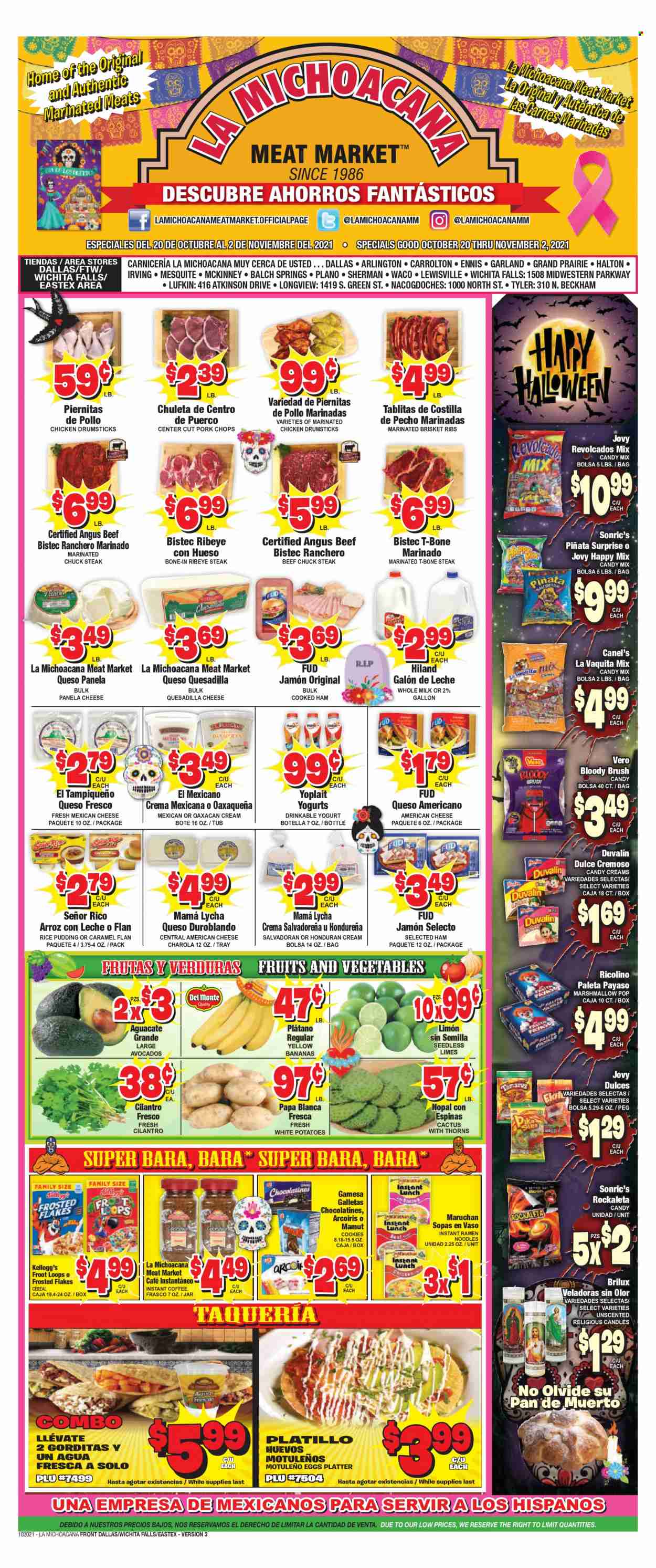 thumbnail - La Michoacana Meat Market Flyer - 10/20/2021 - 11/02/2021 - Sales products - potatoes, avocado, bananas, limes, ramen, noodles, cooked ham, ham, american cheese, queso fresco, cheese, Panela cheese, yoghurt, Yoplait, rice pudding, milk, eggs, cookies, marshmallows, Kellogg's, cereals, Frosted Flakes, cilantro, soft drink, instant coffee, chicken drumsticks, marinated chicken, beef meat, beef steak, t-bone steak, steak, bone-in ribeye, chuck steak, ribeye steak, pork chops, pork meat, brush, pan, candle. Page 1.