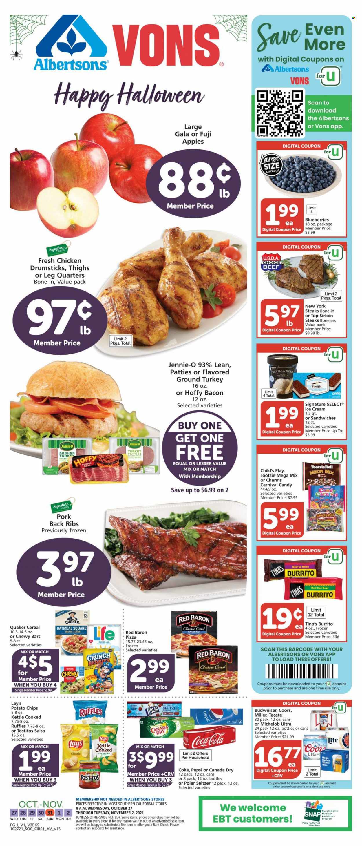 thumbnail - Albertsons Flyer - 10/27/2021 - 11/02/2021 - Sales products - apples, blueberries, Gala, Fuji apple, pizza, sandwich, burrito, Quaker, bacon, feta, ice cream, Red Baron, potato chips, Lay’s, Ruffles, Tostitos, oatmeal, cereals, rice, salsa, Canada Dry, Coca-Cola, Pepsi, seltzer water, beer, Miller, ground turkey, chicken drumsticks, steak, sirloin steak, pork meat, pork ribs, pork back ribs, Halloween, Budweiser, Coors, Michelob. Page 1.