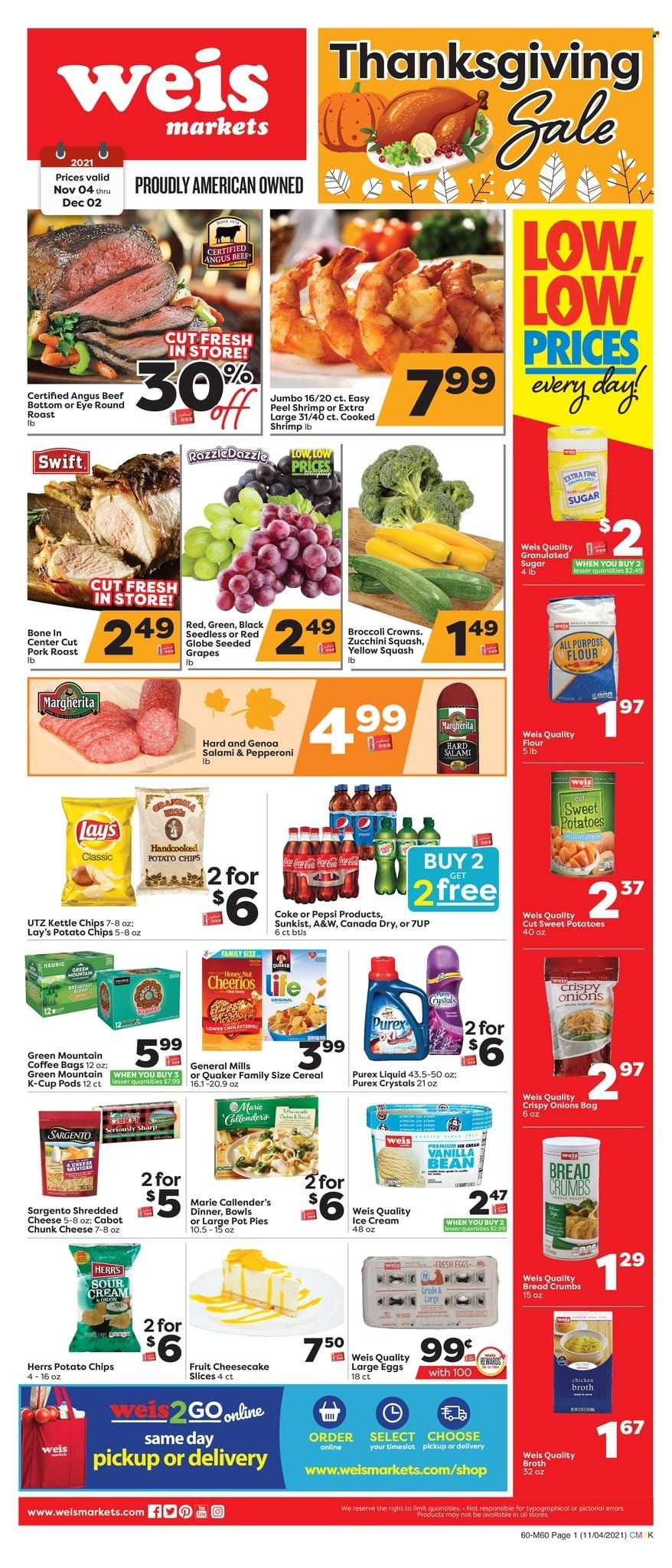 thumbnail - Weis Flyer - 11/04/2021 - 12/02/2021 - Sales products - pot pie, breadcrumbs, sweet potato, zucchini, onion, yellow squash, grapes, Red Globe, beef meat, round roast, pork meat, pork roast, shrimps, Quaker, Marie Callender's, salami, pepperoni, shredded cheese, chunk cheese, Sargento, large eggs, sour cream, ice cream, potato chips, chips, Lay’s, all purpose flour, flour, granulated sugar, sugar, chicken broth, broth, cereals, Cheerios, Canada Dry, Coca-Cola, Pepsi, 7UP, A&W, coffee, coffee capsules, K-Cups, Green Mountain, Purex, Sharp. Page 1.