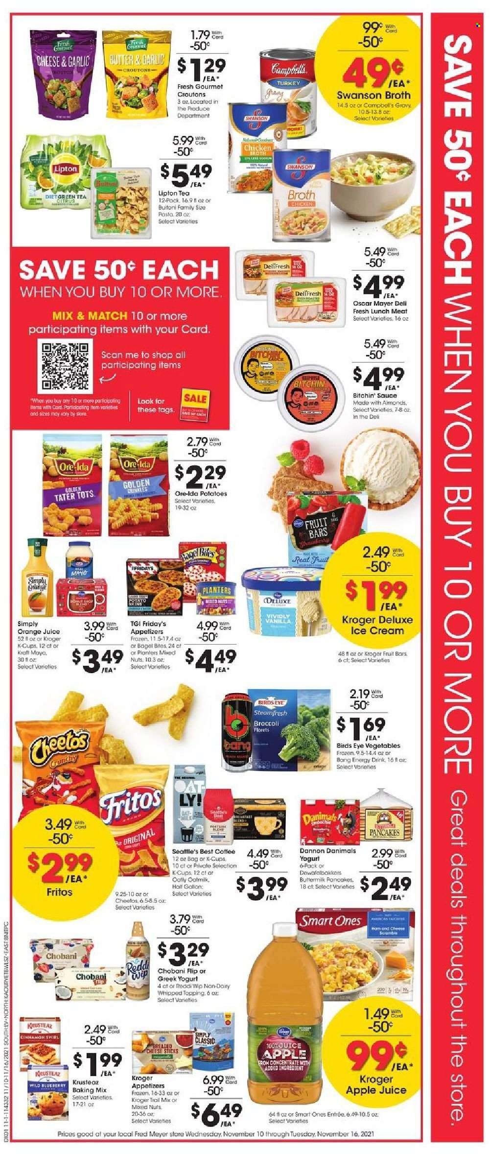 thumbnail - Fred Meyer Flyer - 11/10/2021 - 11/16/2021 - Sales products - broccoli, potatoes, Campbell's, sauce, pancakes, Bird's Eye, Kraft®, Buitoni, ham, Oscar Mayer, lunch meat, cheese, greek yoghurt, yoghurt, Chobani, Dannon, milk, oat milk, butter, mayonnaise, ice cream, Ore-Ida, tater tots, Fritos, Cheetos, croutons, chicken broth, topping, broth, cinnamon, mixed nuts, Planters, trail mix, apple juice, orange juice, juice, energy drink, Lipton, tea, coffee, coffee capsules, K-Cups. Page 2.