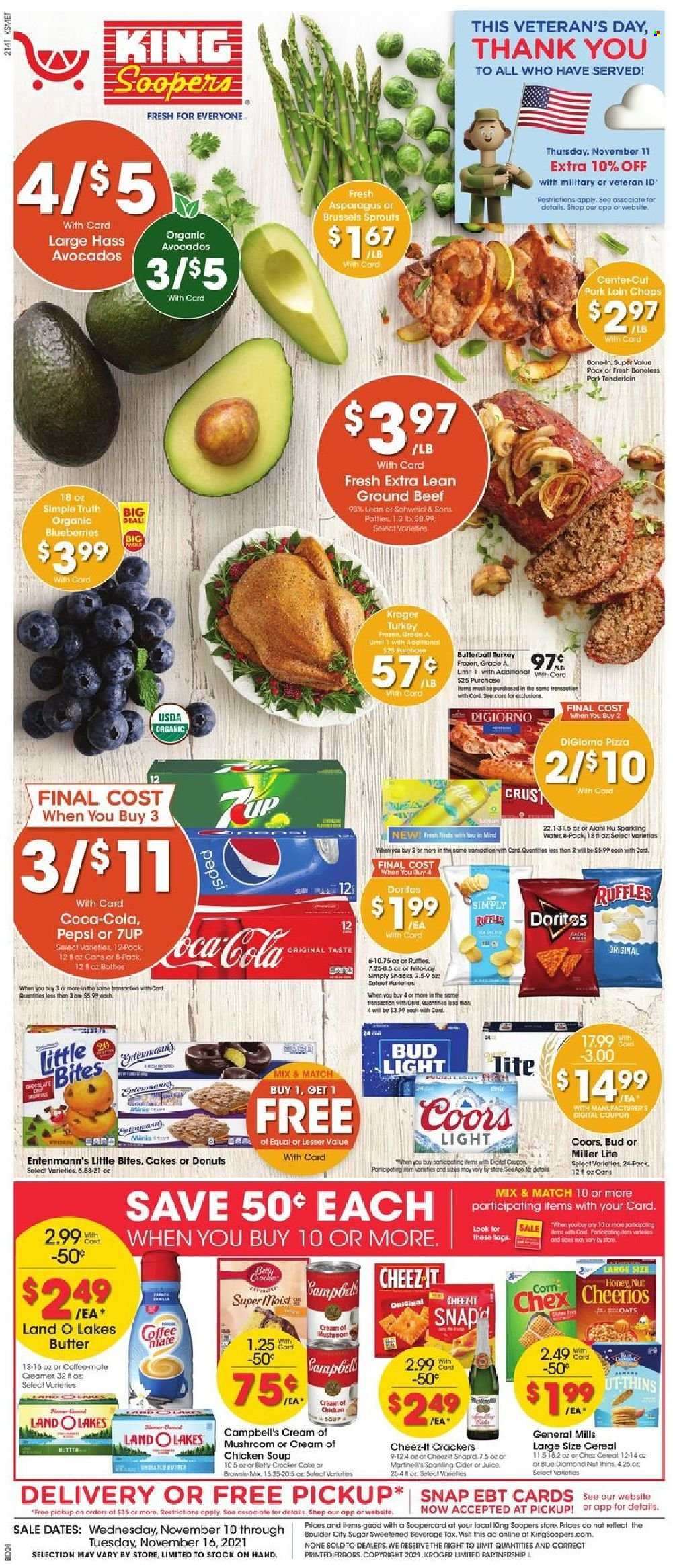 King Soopers Flyer - 11/10/2021 - 11/16/2021 - Sales products - cake, donut, Entenmann's, brownie mix, asparagus, corn, brussels sprout, avocado, blueberries, Campbell's, pizza, chicken soup, soup, Butterball, creamer, snack, crackers, Little Bites, Doritos, Thins, Cheez-It, Ruffles, sugar, oats, cereals, Cheerios, honey, Coca-Cola, Pepsi, juice, 7UP, sparkling water, coffee, sparkling cider, sparkling wine, cider, beer, Bud Light, beef meat, ground beef, pork chops, pork loin, pork meat, pork tenderloin, Miller Lite, Coors. Page 1.