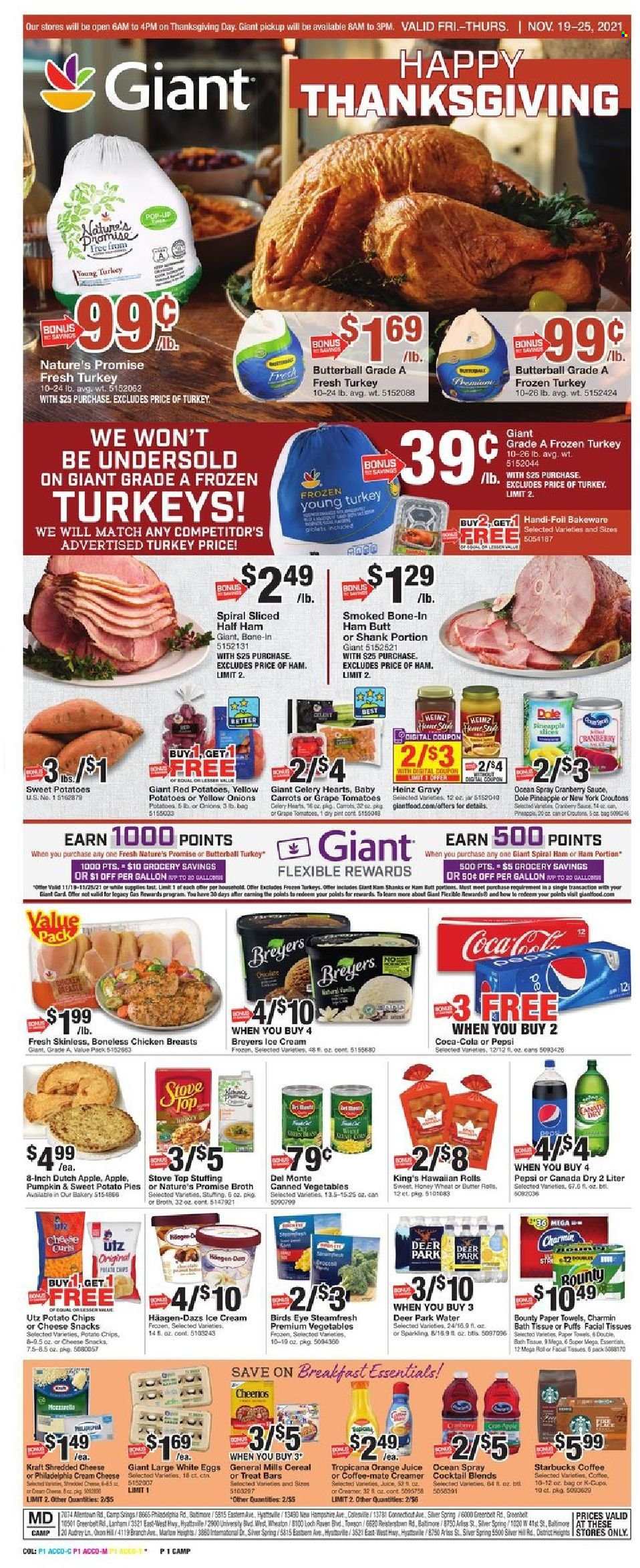 thumbnail - Giant Food Flyer - 11/19/2021 - 11/25/2021 - Sales products - Nature’s Promise, puffs, carrots, celery, onion, Dole, red potatoes, sleeved celery, Bird's Eye, Kraft®, Butterball, half ham, spiral ham, cream cheese, mozzarella, shredded cheese, Coffee-Mate, eggs, creamer, ice cream, Häagen-Dazs, snack, Bounty, potato chips, croutons, broth, Heinz, canned vegetables, cereals, cranberry sauce, Canada Dry, Coca-Cola, Pepsi, orange juice, juice, Starbucks, whole turkey, chicken breasts, bath tissue, kitchen towels, paper towels, Charmin, facial tissues, bakeware. Page 1.