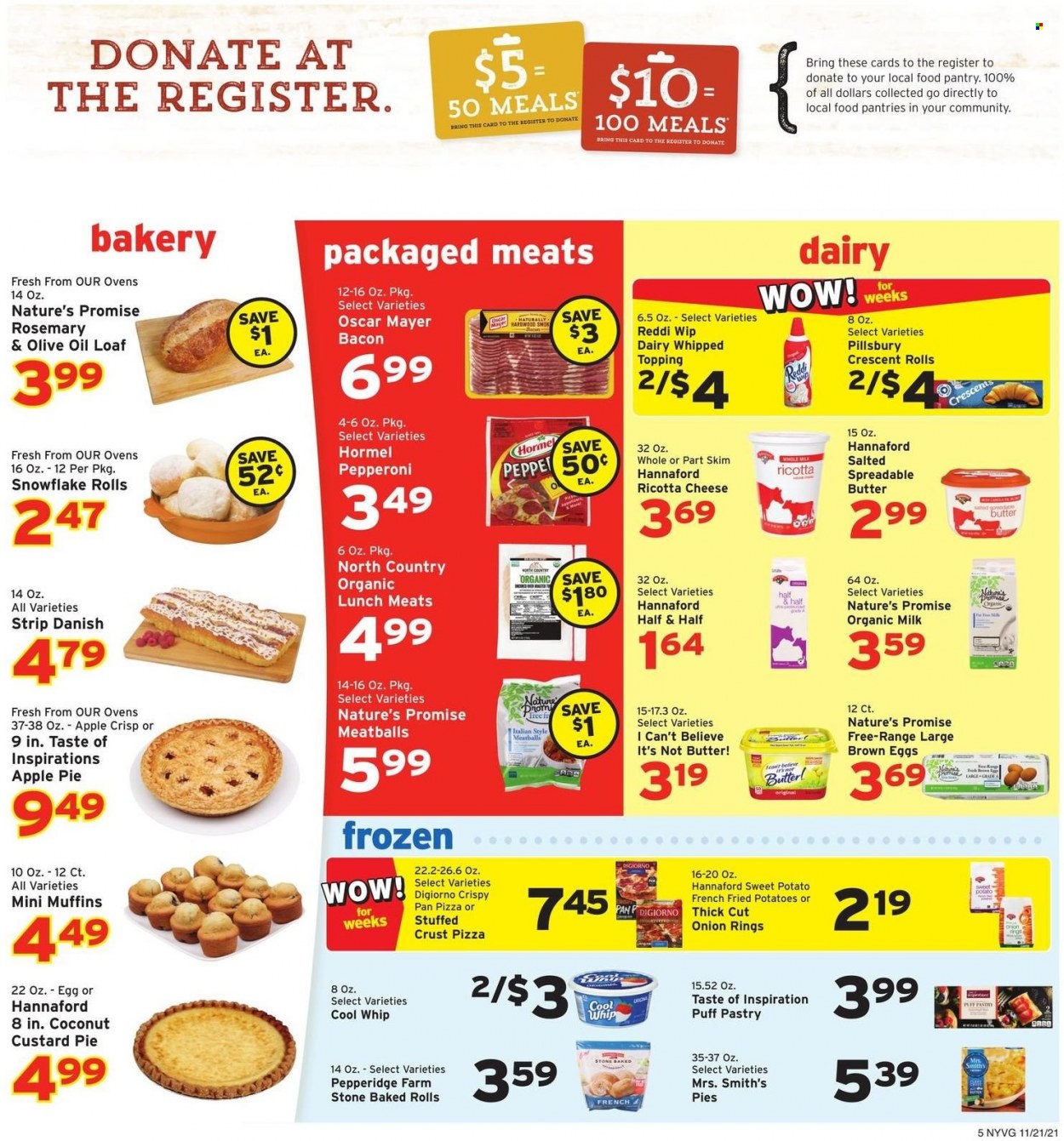 thumbnail - Hannaford Flyer - 11/21/2021 - 11/27/2021 - Sales products - pie, Nature’s Promise, apple pie, crescent rolls, muffin, sweet potato, potatoes, onion rings, meatballs, Pillsbury, Hormel, bacon, Oscar Mayer, pepperoni, ricotta, organic milk, eggs, butter, spreadable butter, I Can't Believe It's Not Butter, Cool Whip, puff pastry, Smith's, topping, rosemary, olive oil, oil, pan, pizza pan, Half and half. Page 5.
