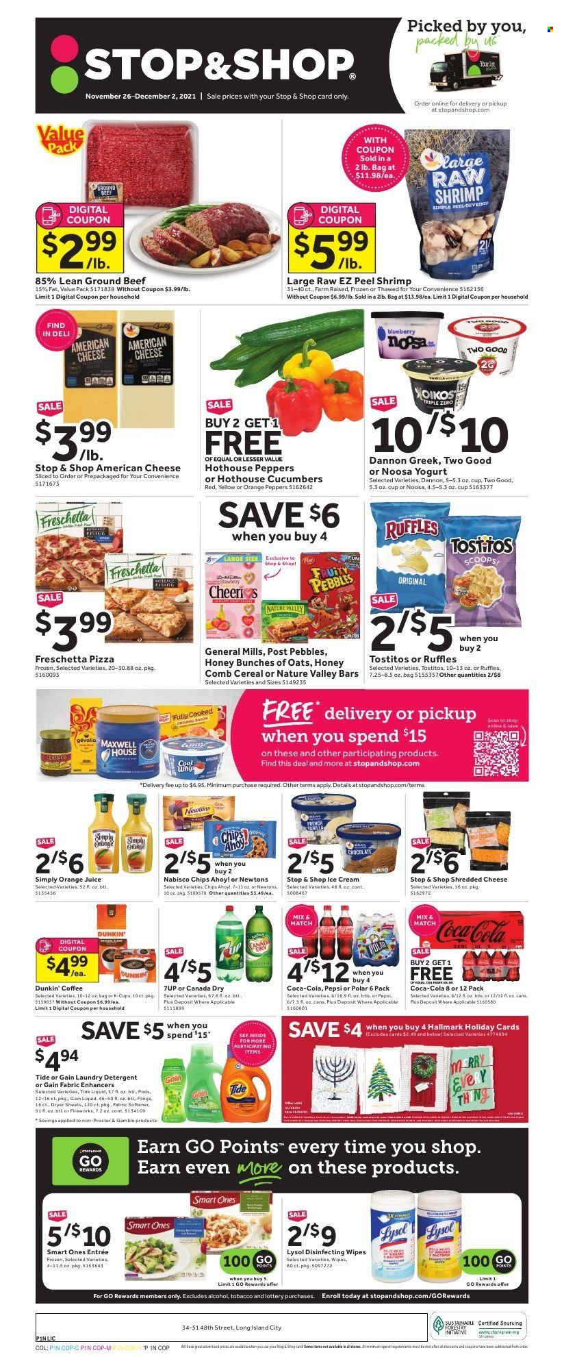 thumbnail - Stop & Shop Flyer - 11/26/2021 - 12/02/2021 - Sales products - cucumber, peppers, beef meat, ground beef, shrimps, pizza, american cheese, shredded cheese, yoghurt, Dannon, Cool Whip, chocolate, Ruffles, Tostitos, cereals, Fruity Pebbles, Nature Valley, Canada Dry, Coca-Cola, Pepsi, orange juice, juice, 7UP, Maxwell House, coffee, coffee capsules, K-Cups, Ron Pelicano, wipes, Gain, Tide, laundry detergent, dryer sheets, comb, pin. Page 1.
