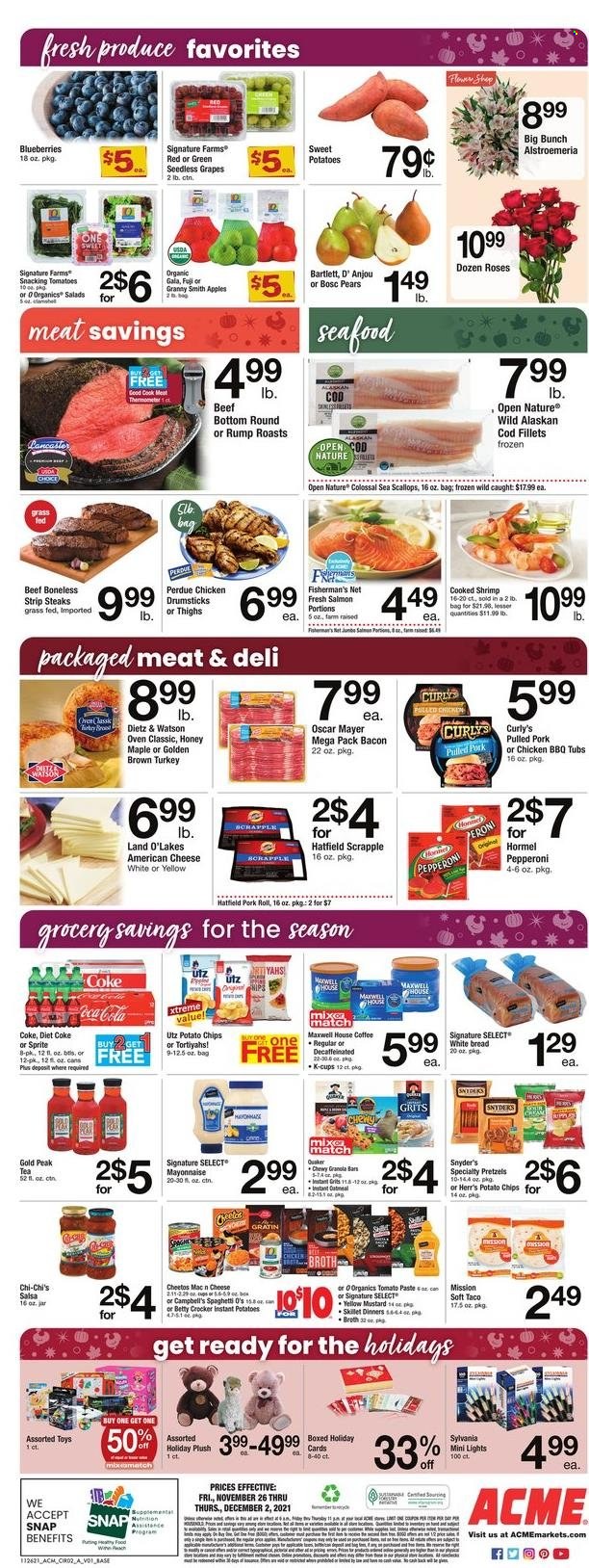 thumbnail - ACME Flyer - 11/26/2021 - 12/02/2021 - Sales products - seedless grapes, bread, white bread, pretzels, sweet potato, apples, blueberries, Gala, grapes, pears, Granny Smith, cod, salmon, scallops, shrimps, Campbell's, spaghetti, Quaker, Perdue®, pulled pork, pulled chicken, Hormel, bacon, Oscar Mayer, Dietz & Watson, pepperoni, american cheese, cheese, mayonnaise, potato chips, Cheetos, oatmeal, grits, broth, tomato paste, granola, mustard, salsa, honey, Coca-Cola, Sprite, Diet Coke, Gold Peak Tea, Maxwell House, tea, coffee, coffee capsules, K-Cups, Peroni, chicken drumsticks, beef meat, steak, striploin steak, pork meat, thermometer, fork, meat thermometer, Sylvania, toys. Page 2.