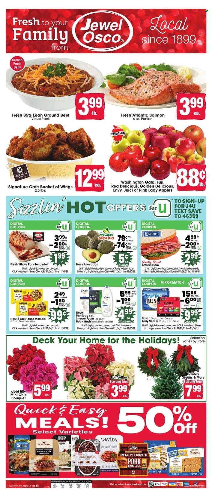 thumbnail - Jewel Osco Flyer - 11/26/2021 - 11/30/2021 - Sales products - apples, Gala, Red Delicious apples, Golden Delicious, Pink Lady, salmon, nuggets, pulled pork, ham, Nestlé, seltzer water, punch, TRULY, Busch, beef meat, ground beef, roast beef, pork meat, pork tenderloin, Dove, body wash, soap bar, soap, poinsettia, bouquet. Page 1.