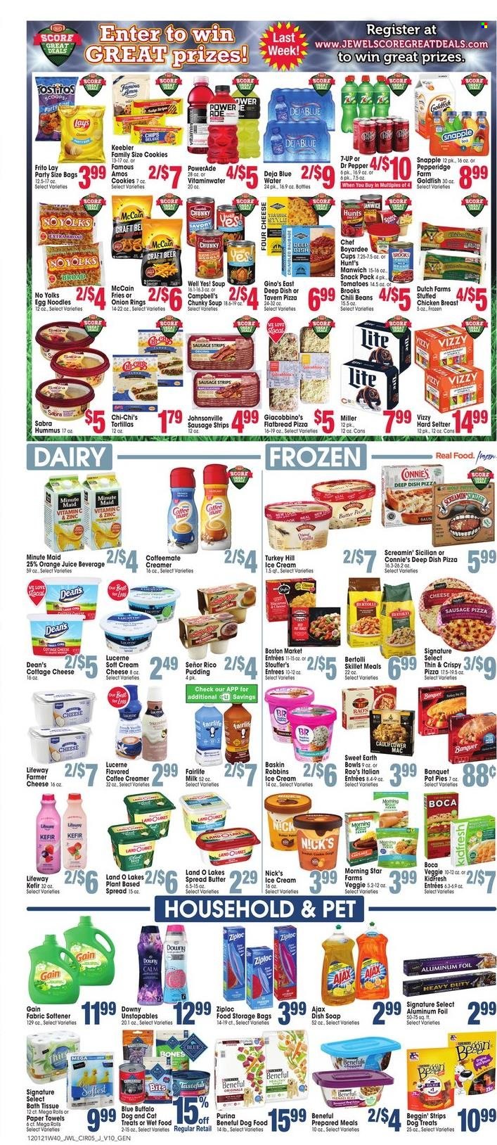 thumbnail - Jewel Osco Flyer - 12/01/2021 - 12/07/2021 - Sales products - tortillas, flatbread, pot pie, pizza, onion rings, soup, noodles, Bertolli, Johnsonville, sausage, hummus, cottage cheese, cream cheese, farmer cheese, pudding, milk, kefir, butter, creamer, ice cream, strips, McCain, Screamin' Sicilian, cookies, Keebler, Goldfish, chili beans, Manwich, Chef Boyardee, egg noodles, Powerade, orange juice, juice, Dr. Pepper, 7UP, Snapple, fruit punch, Hard Seltzer, beer, Miller, chicken breasts, bath tissue, kitchen towels, paper towels, Gain, Unstopables, fabric softener, soap, Ziploc, storage bag, pan, cup, aluminium foil, animal food, Blue Buffalo, dog food, Purina, Beggin', zinc. Page 5.