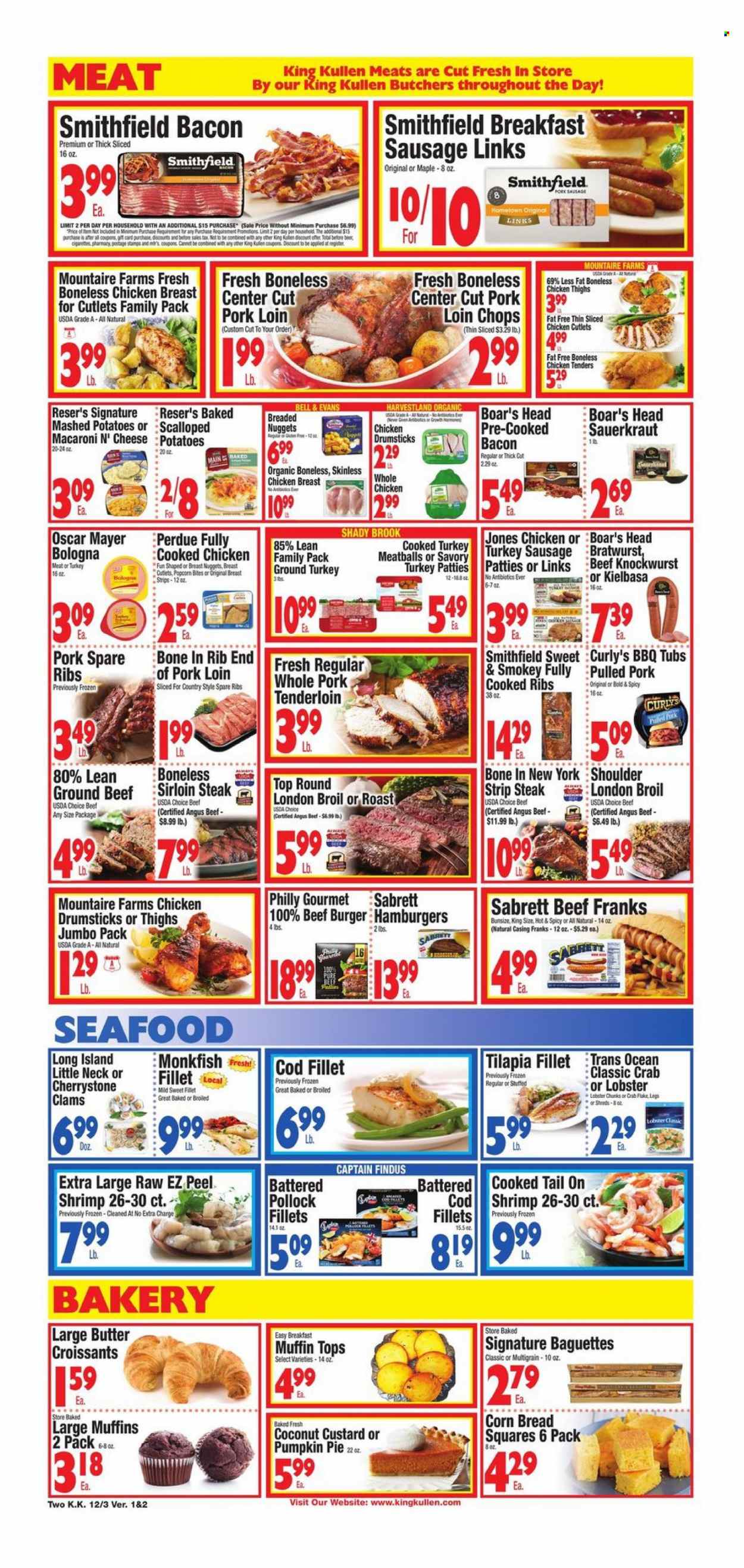 thumbnail - King Kullen Flyer - 12/03/2021 - 12/09/2021 - Sales products - baguette, bread, corn bread, muffin, pumpkin, clams, cod, lobster, monkfish, tilapia, pollock, seafood, crab, shrimps, mashed potatoes, chicken tenders, meatballs, macaroni, nuggets, hamburger, beef burger, Perdue®, pulled pork, bacon, bologna sausage, Oscar Mayer, bratwurst, sausage, kielbasa, cheese, custard, strips, sauerkraut, beer, ground turkey, whole chicken, chicken cutlets, chicken thighs, chicken drumsticks, beef meat, beef sirloin, ground beef, steak, sirloin steak, striploin steak, pork loin, pork meat, pork tenderloin, pork spare ribs. Page 2.