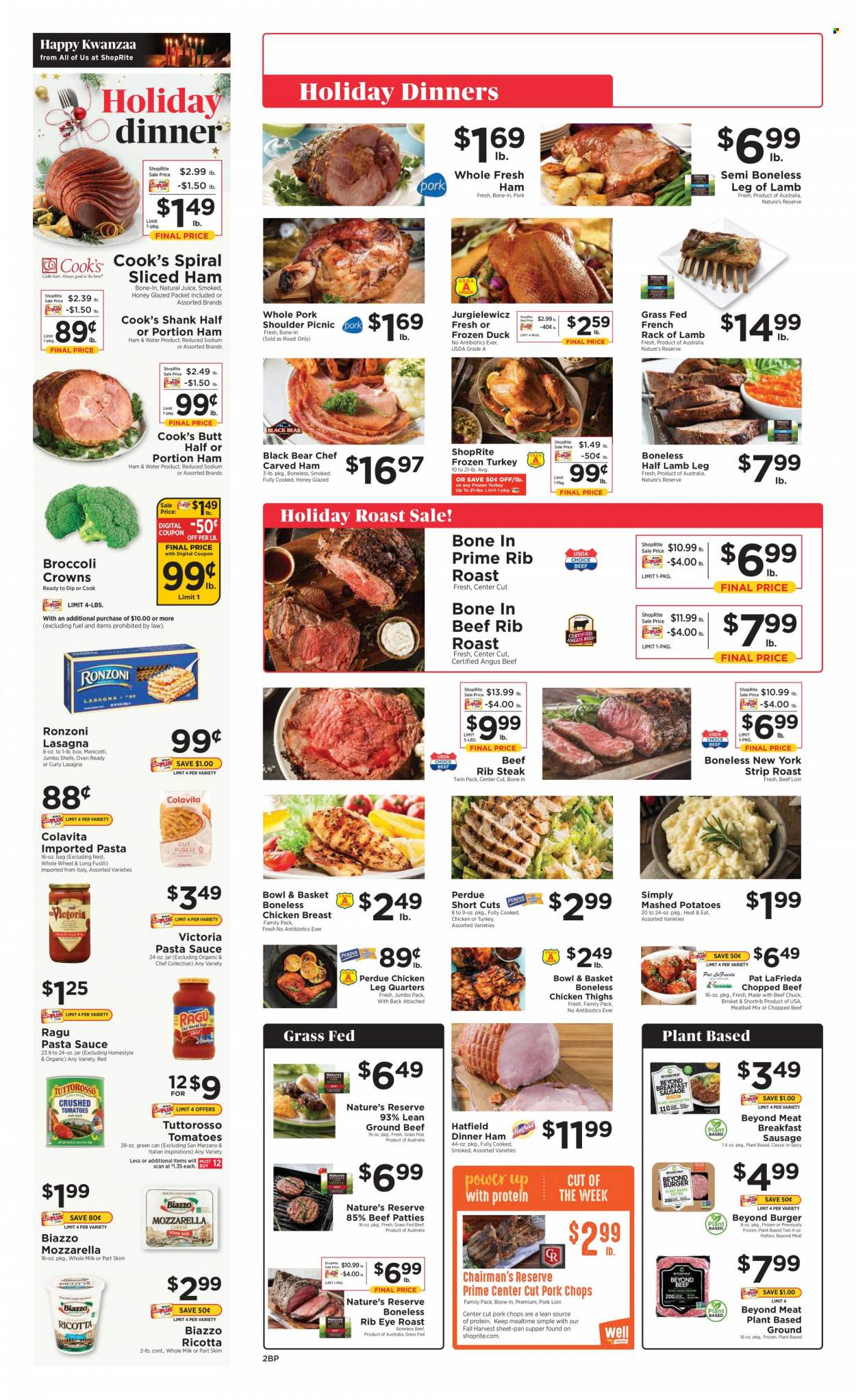 thumbnail - ShopRite Flyer - 12/19/2021 - 12/25/2021 - Sales products - Bowl & Basket, broccoli, mashed potatoes, pasta sauce, sauce, lasagna meal, Perdue®, burger patties, brisket, roast, ready meal, ham, chicken breasts, Cook's, mozzarella, ricotta, cheese, dip, canned tomatoes, crushed tomatoes, fusilli, juice, water, whole turkey, chicken legs, chicken thighs, duck meat, whole duck, chicken, poultry meat, beef meat, beef steak, steak, pork chops, pork loin, pork meat, pork shoulder, lamb meat, rack of lamb, lamb leg, pan. Page 2.