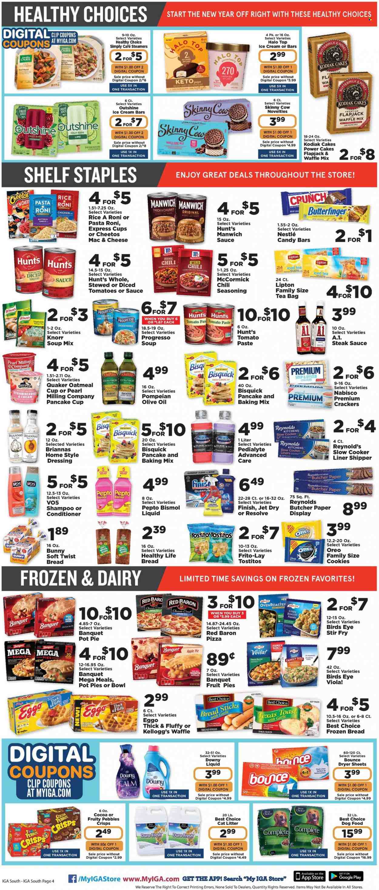 thumbnail - IGA Flyer - 01/05/2022 - 01/11/2022 - Sales products - cake, apple pie, pot pie, broccoli, oysters, pizza, soup mix, Knorr, Bird's Eye, Quaker, Progresso, Healthy Choice, parmesan, Oreo, butter, ice cream, ice cream bars, Red Baron, cookies, Nestlé, crackers, Kellogg's, bread sticks, Cheetos, Frito-Lay, Tostitos, Bisquick, oatmeal, oyster crackers, tomato paste, Manwich, Fruity Pebbles, spice, steak sauce, dressing, extra virgin olive oil, olive oil, oil, honey, juice, fruit juice, Lipton, ice tea, tea bags, Merlot, steak, Bounce, dryer sheets, Downy Laundry, Jet, shampoo, conditioner, VO5, cup, bowl, paper, linens, cat litter, animal food, dog food. Page 4.