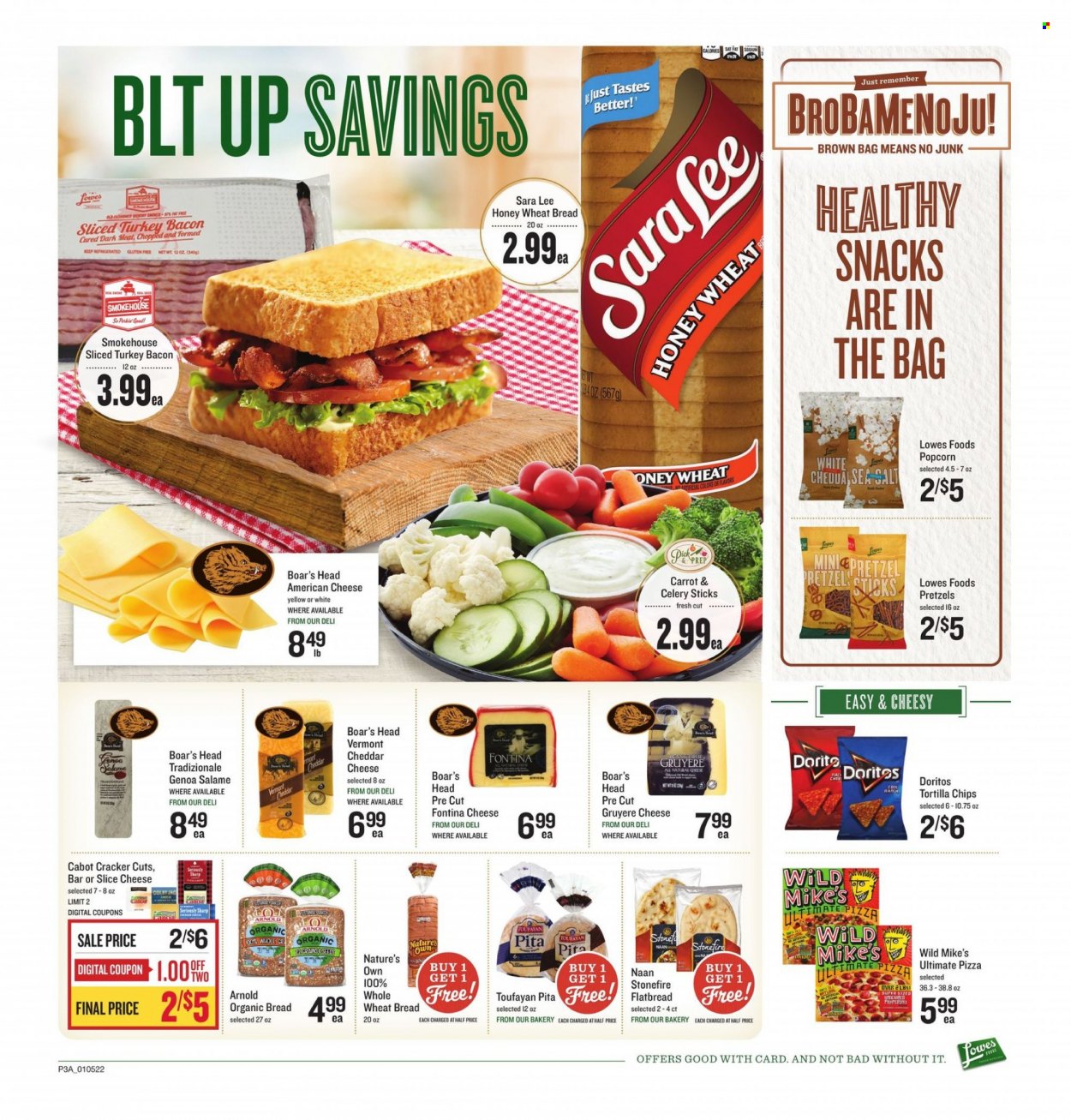 thumbnail - Lowes Foods Flyer - 01/05/2022 - 01/11/2022 - Sales products - wheat bread, pita, pretzels, flatbread, Sara Lee, pizza, bacon, sliced turkey, turkey bacon, american cheese, Colby cheese, Fontina, Gruyere, sliced cheese, snack, crackers, Doritos, tortilla chips, chips, popcorn, celery sticks, Nature's Own. Page 4.