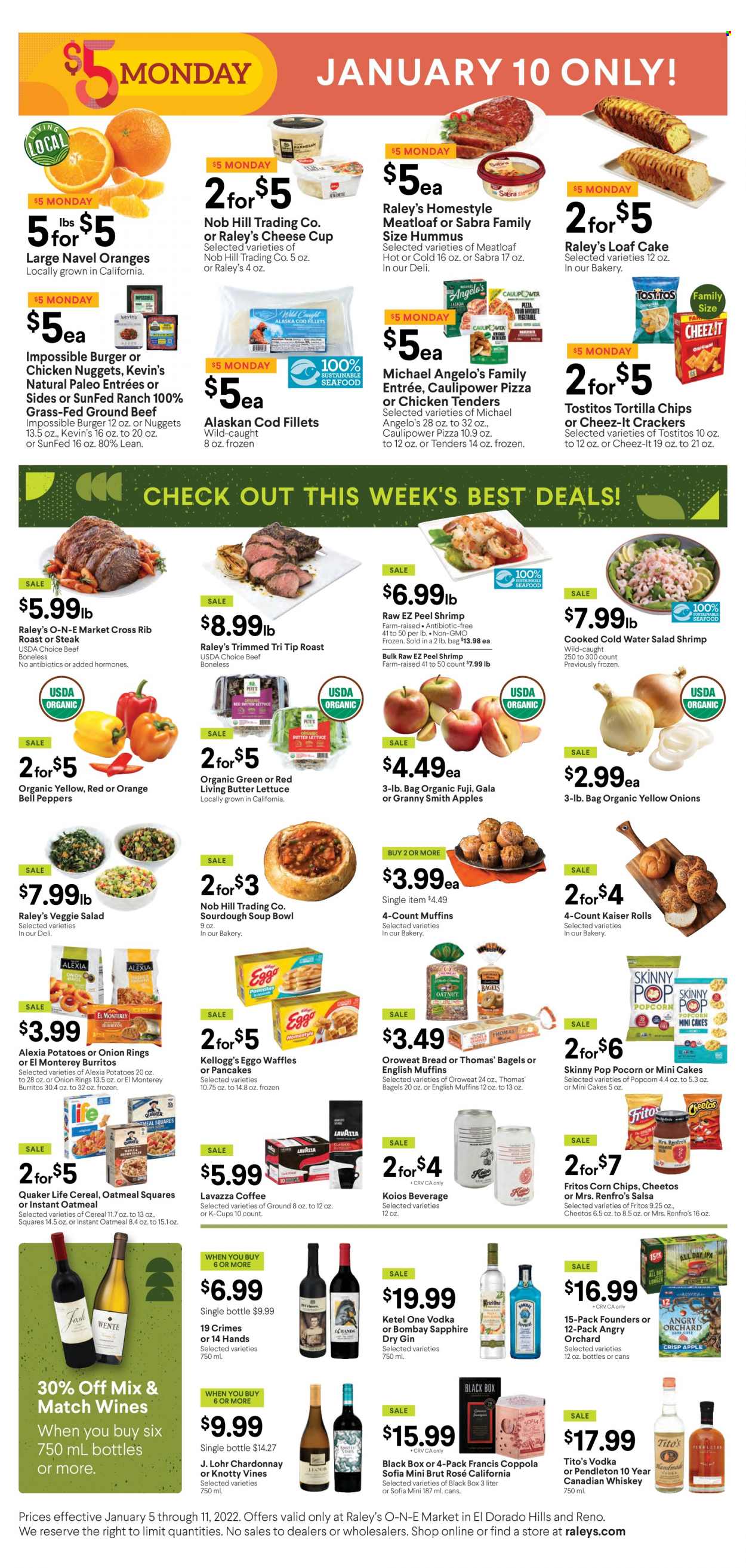 thumbnail - Raley's Flyer - 01/05/2022 - 01/11/2022 - Sales products - bagels, bread, english muffins, cake, waffles, loaf cake, bell peppers, butter lettuce, potatoes, lettuce, salad, peppers, apples, Gala, oranges, Granny Smith, cod, shrimps, pizza, onion rings, chicken tenders, nuggets, hamburger, chicken nuggets, meatloaf, burrito, Quaker, hummus, cheese cup, crackers, Kellogg's, Fritos, tortilla chips, Cheetos, corn chips, popcorn, Cheez-It, Tostitos, Skinny Pop, oatmeal, cereals, salsa, coffee, coffee capsules, K-Cups, Lavazza, white wine, Chardonnay, wine, rosé wine, gin, vodka, whiskey, whisky, beef meat, ground beef, steak, Brut, navel oranges. Page 2.