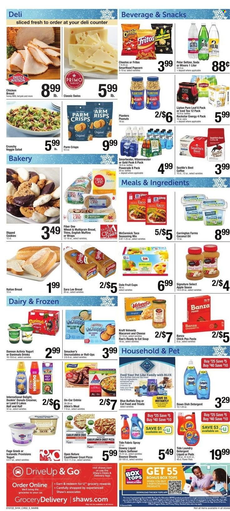 thumbnail - Shaw’s Flyer - 01/07/2022 - 01/13/2022 - Sales products - fruit cup, english muffins, multigrain bread, Sara Lee, wraps, donut, Dunkin' Donuts, Dole, macaroni & cheese, spaghetti, pizza, soup, pasta, Kraft®, yoghurt, Activia, Dannon, Danimals, creamer, cookies, snack, Fritos, Cheetos, Smartfood, Thins, popcorn, Fiber One, penne, spice, coconut oil, oil, apple sauce, honey, peanuts, Planters, Powerade, Lipton, ice tea, Rockstar, seltzer water, soda, Smartwater, Pure Leaf, coffee, chicken breasts, detergent, Tide, fabric softener, Bounce, Downy Laundry, ruler, animal food, Blue Buffalo, cat food, Half and half. Page 2.