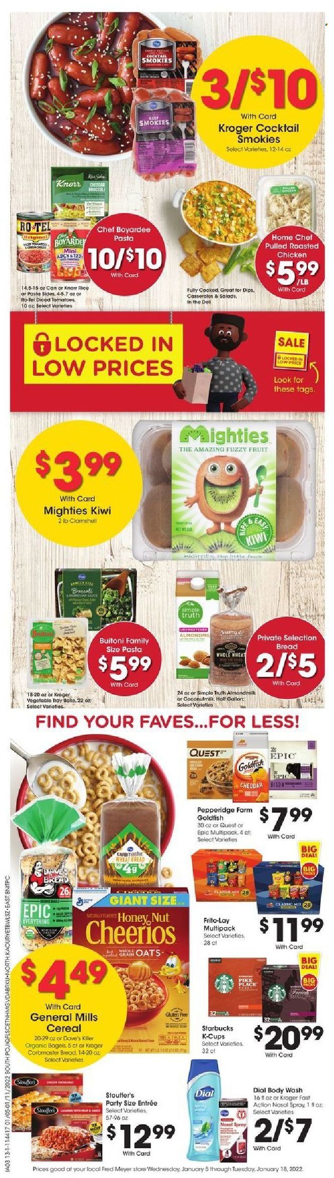thumbnail - Fred Meyer Flyer - 01/12/2022 - 01/18/2022 - Sales products - bagels, wheat bread, kiwi, chicken roast, Knorr, pasta sides, Buitoni, cheese, almond milk, Stouffer's, Goldfish, Frito-Lay, Chef Boyardee, cereals, Cheerios, Starbucks, coffee capsules, K-Cups, body wash, Dial, gallon, tray, nasal spray. Page 7.
