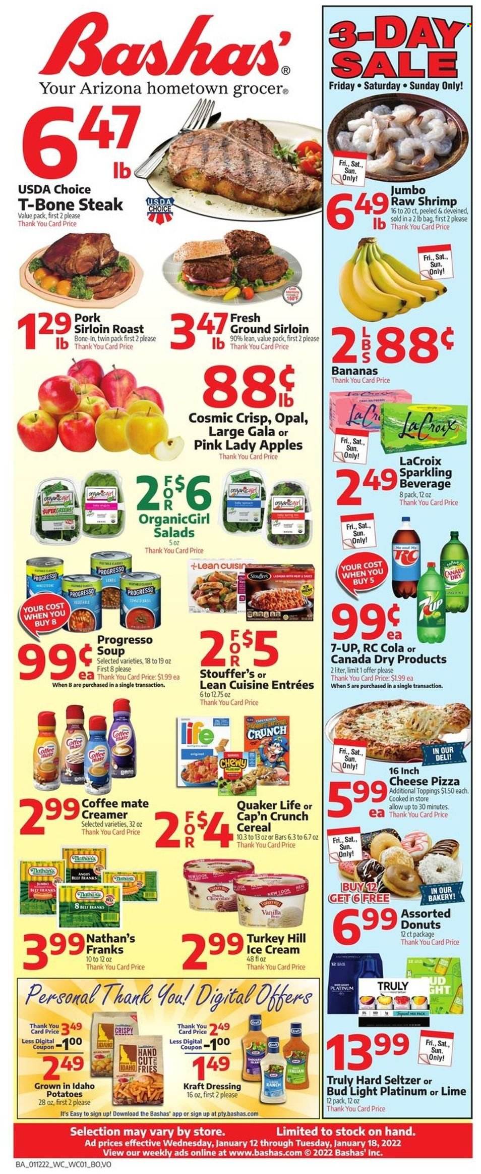thumbnail - Bashas' Flyer - 01/12/2022 - 01/18/2022 - Sales products - donut, potatoes, apples, Gala, Pink Lady, shrimps, pizza, soup, Quaker, Progresso, Lean Cuisine, Kraft®, Coffee-Mate, ice cream, Stouffer's, potato fries, cereals, Cap'n Crunch, dressing, Canada Dry, 7UP, Hard Seltzer, TRULY, beer, Bud Light, beef meat, t-bone steak, steak. Page 1.