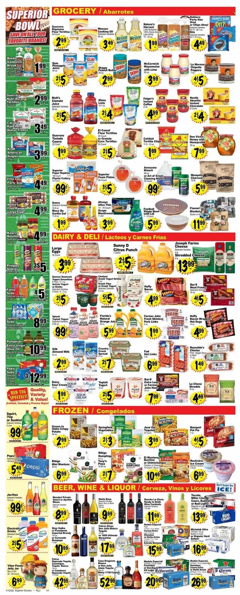 thumbnail - Superior Grocers Flyer - 01/12/2022 - 01/18/2022 - Sales products - bread, corn tortillas, pie, flour tortillas, pot pie, Dole, pineapple, Mott's, hot dog, sandwich, Knorr, dumplings, burrito, taquitos, Kraft®, bacon, ham, chorizo, shredded cheese, queso fresco, greek yoghurt, yoghurt, Activia, Yoplait, Chobani, Dannon, Danimals, almond milk, yoghurt drink, large eggs, sour cream, mayonnaise, ice cream, potato fries, Nestlé, snack, jelly, Chips Ahoy!, Florida's Natural, RITZ, tortilla chips, Pringles, Ruffles, bouillon, extra virgin olive oil, olive oil, oil, honey, peanut butter, pineapple juice, Pepsi, orange juice, juice, Fanta, Clamato, 7UP, fruit punch, smoothie, soda, instant coffee, wine, brandy, cognac, tequila, vodka, liquor, SKYY, Hard Seltzer, beer, Bud Light, Corona Extra, Heineken, Lager, Modelo, Omo, bleach, mouthwash, cleansing wipes, plate, pot, disposable cutlery, bowl, jar, paper, foam plates, Budweiser, Miller Lite, Stella Artois, Coors, Dos Equis, Michelob. Page 2.