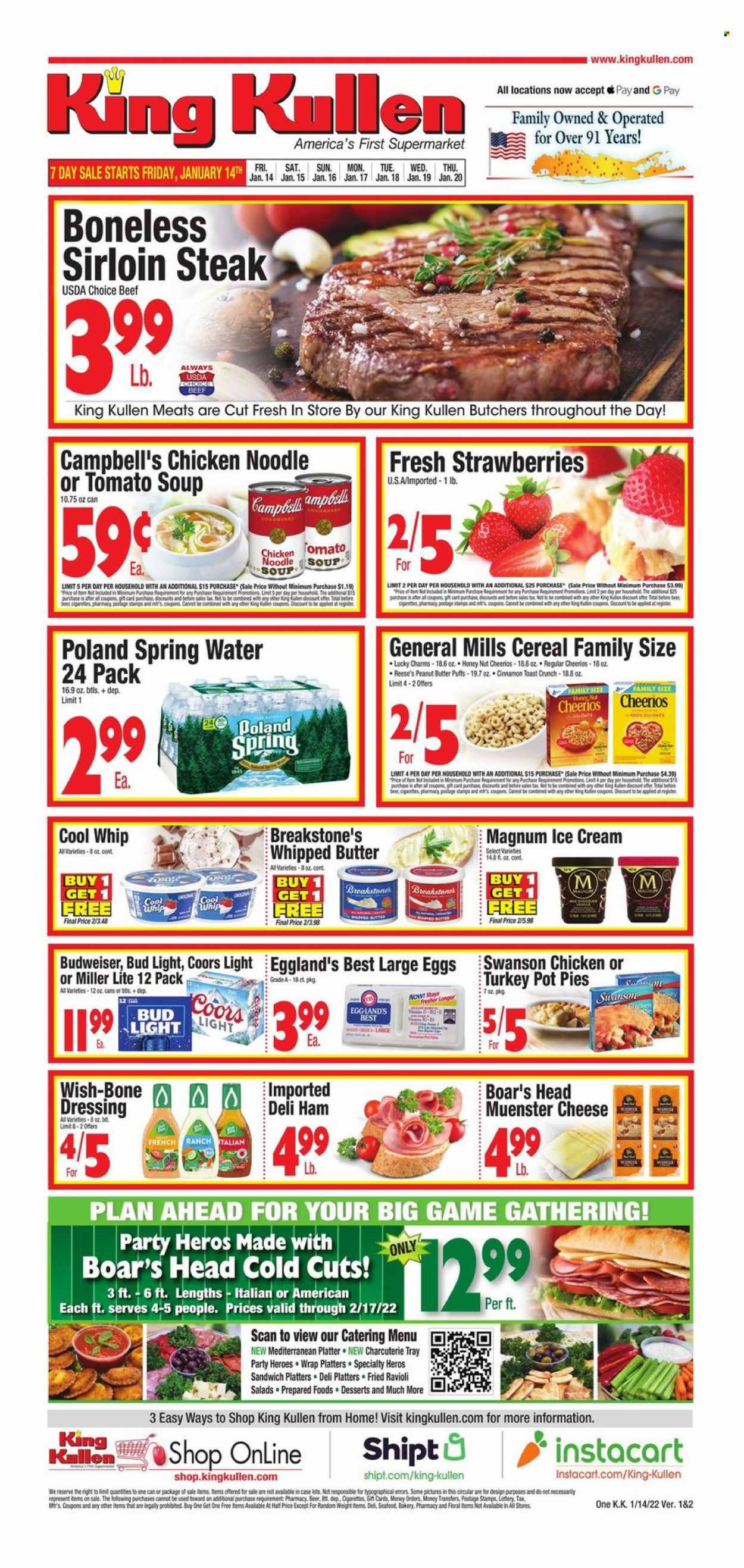 thumbnail - King Kullen Flyer - 01/14/2022 - 01/20/2022 - Sales products - pot pie, puffs, Campbell's, ravioli, tomato soup, sandwich, soup, noodles cup, noodles, ham, Münster cheese, large eggs, whipped butter, Cool Whip, Magnum, ice cream, Reese's, oats, cereals, Cheerios, rice, cinnamon, dressing, peanut butter, spring water, L'Or, beer, Bud Light, beef sirloin, steak, sirloin steak, Budweiser, Miller Lite, Coors. Page 1.