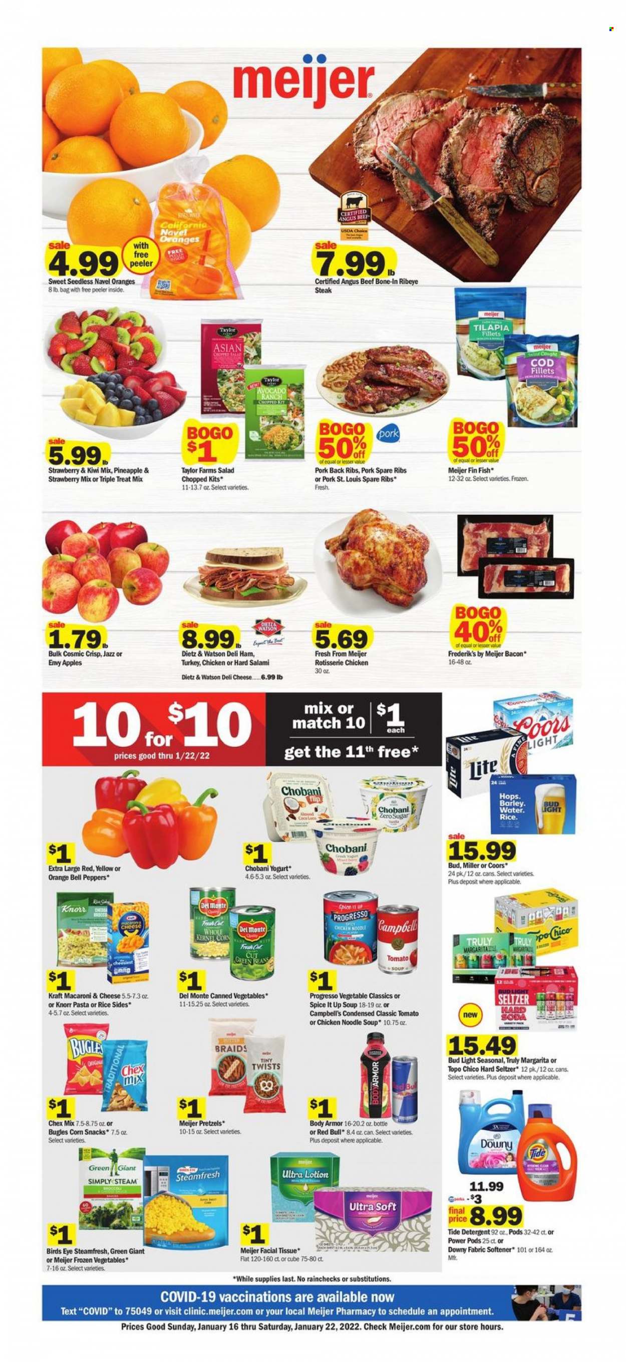Meijer Flyer - 01/16/2022 - 01/22/2022 - Sales products - pretzels, bell peppers, peppers, apples, avocado, kiwi, orange, cod, tilapia, fish, Campbell's, macaroni & cheese, chicken roast, soup, Knorr, noodles cup, Bird's Eye, noodles, Progresso, Kraft®, bacon, salami, ham, Dietz & Watson, yoghurt, Chobani, frozen vegetables, snack, Chex Mix, canned vegetables, spice, body armor, Red Bull, soda, hard seltzer, TRULY, beer, Bud Light, Miller, beef meat, beef steak, steak, rib eye, bone-in ribeye, ribeye steak, pork meat, pork ribs, pork spare ribs, pork back ribs, tissues, detergent, Tide, fabric softener, Downy laundry, body lotion, peeler, beef bone, Coors, navel oranges. Page 1.